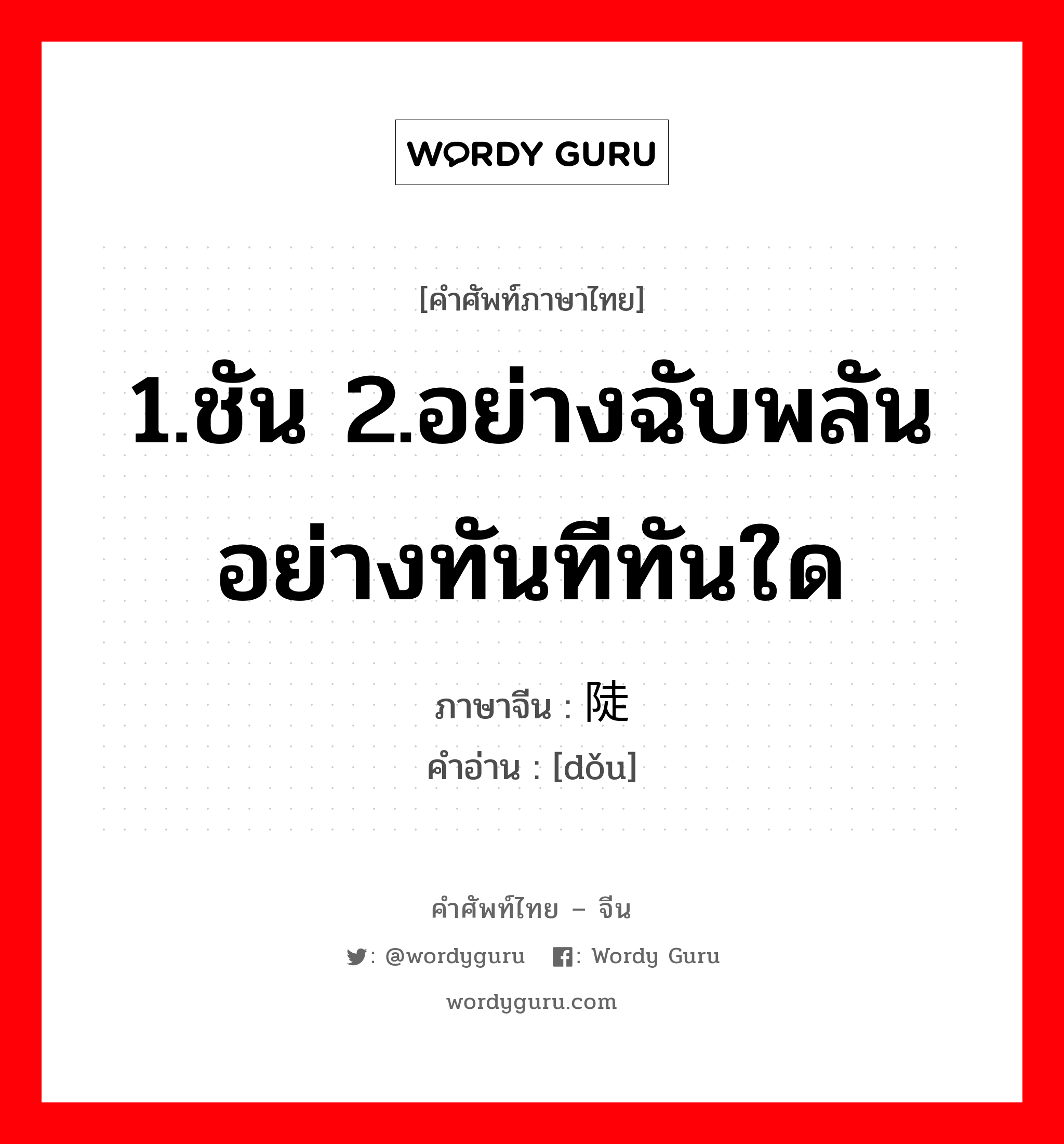 1.ชัน 2.อย่างฉับพลัน อย่างทันทีทันใด ภาษาจีนคืออะไร, คำศัพท์ภาษาไทย - จีน 1.ชัน 2.อย่างฉับพลัน อย่างทันทีทันใด ภาษาจีน 陡 คำอ่าน [dǒu]