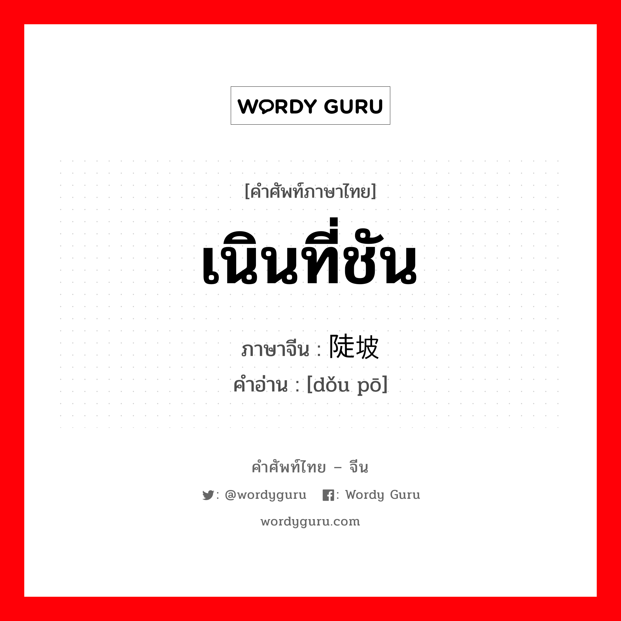 เนินที่ชัน ภาษาจีนคืออะไร, คำศัพท์ภาษาไทย - จีน เนินที่ชัน ภาษาจีน 陡坡 คำอ่าน [dǒu pō]