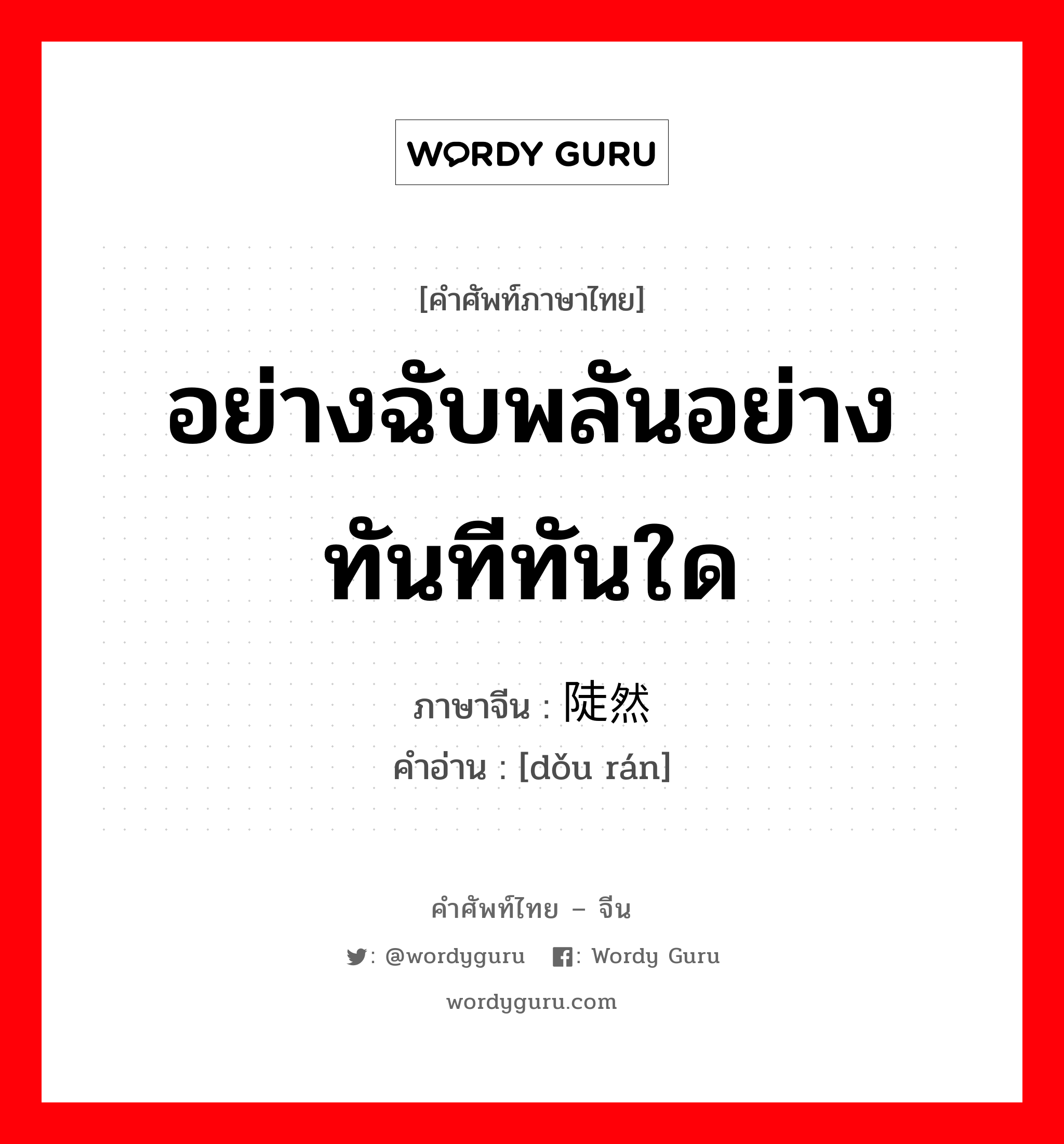 อย่างฉับพลันอย่างทันทีทันใด ภาษาจีนคืออะไร, คำศัพท์ภาษาไทย - จีน อย่างฉับพลันอย่างทันทีทันใด ภาษาจีน 陡然 คำอ่าน [dǒu rán]