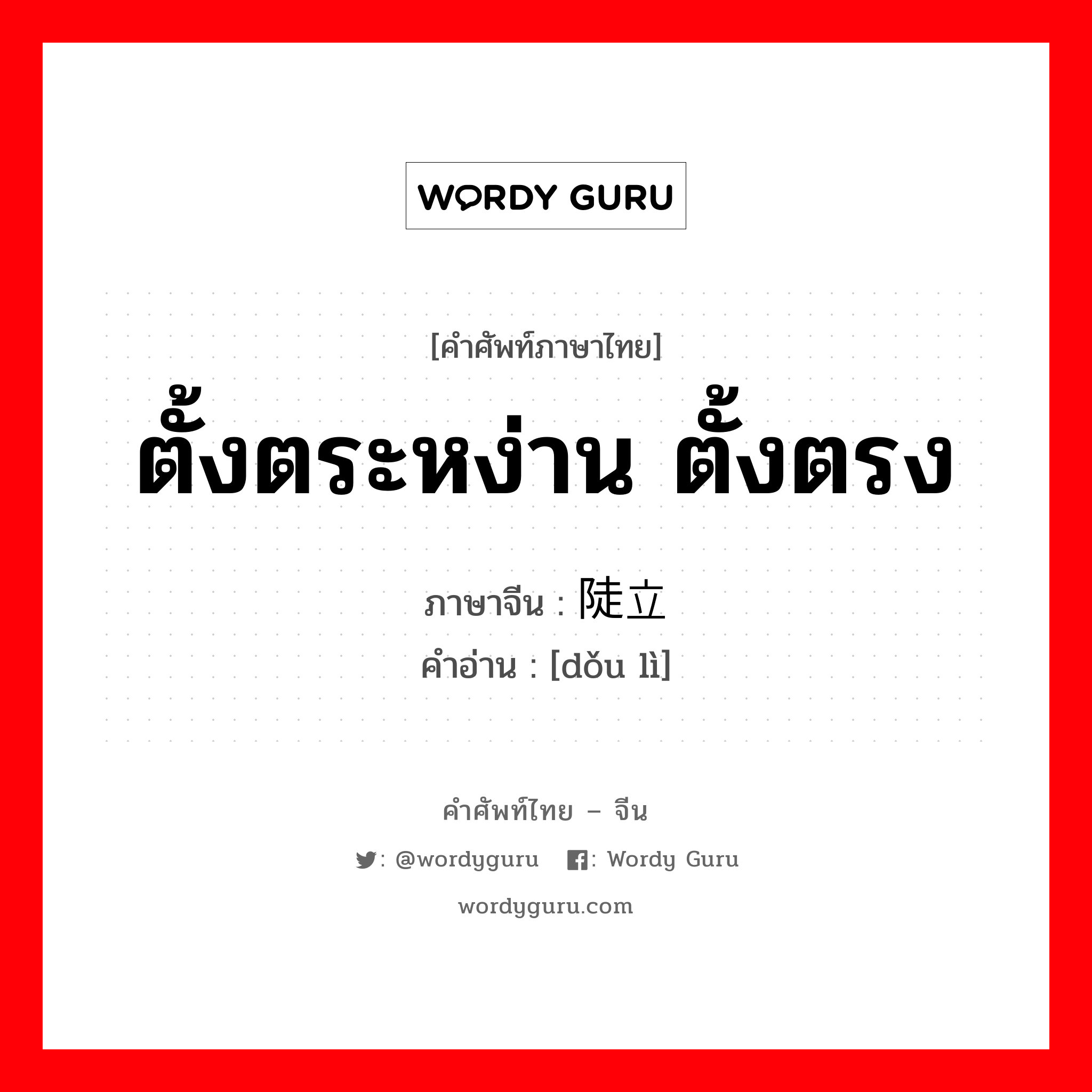 ตั้งตระหง่าน ตั้งตรง ภาษาจีนคืออะไร, คำศัพท์ภาษาไทย - จีน ตั้งตระหง่าน ตั้งตรง ภาษาจีน 陡立 คำอ่าน [dǒu lì]