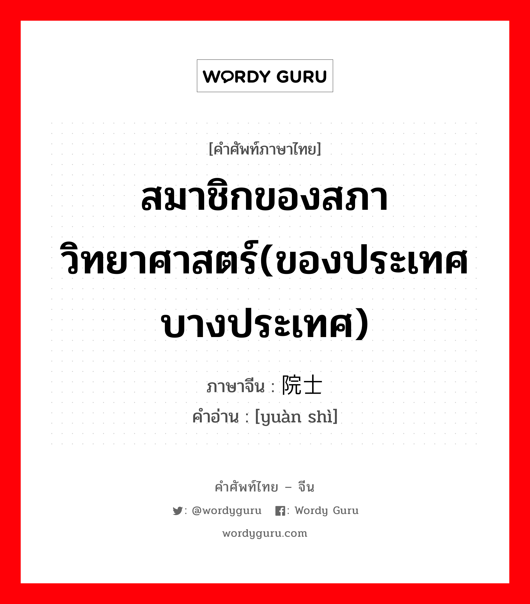 สมาชิกของสภาวิทยาศาสตร์(ของประเทศบางประเทศ) ภาษาจีนคืออะไร, คำศัพท์ภาษาไทย - จีน สมาชิกของสภาวิทยาศาสตร์(ของประเทศบางประเทศ) ภาษาจีน 院士 คำอ่าน [yuàn shì]