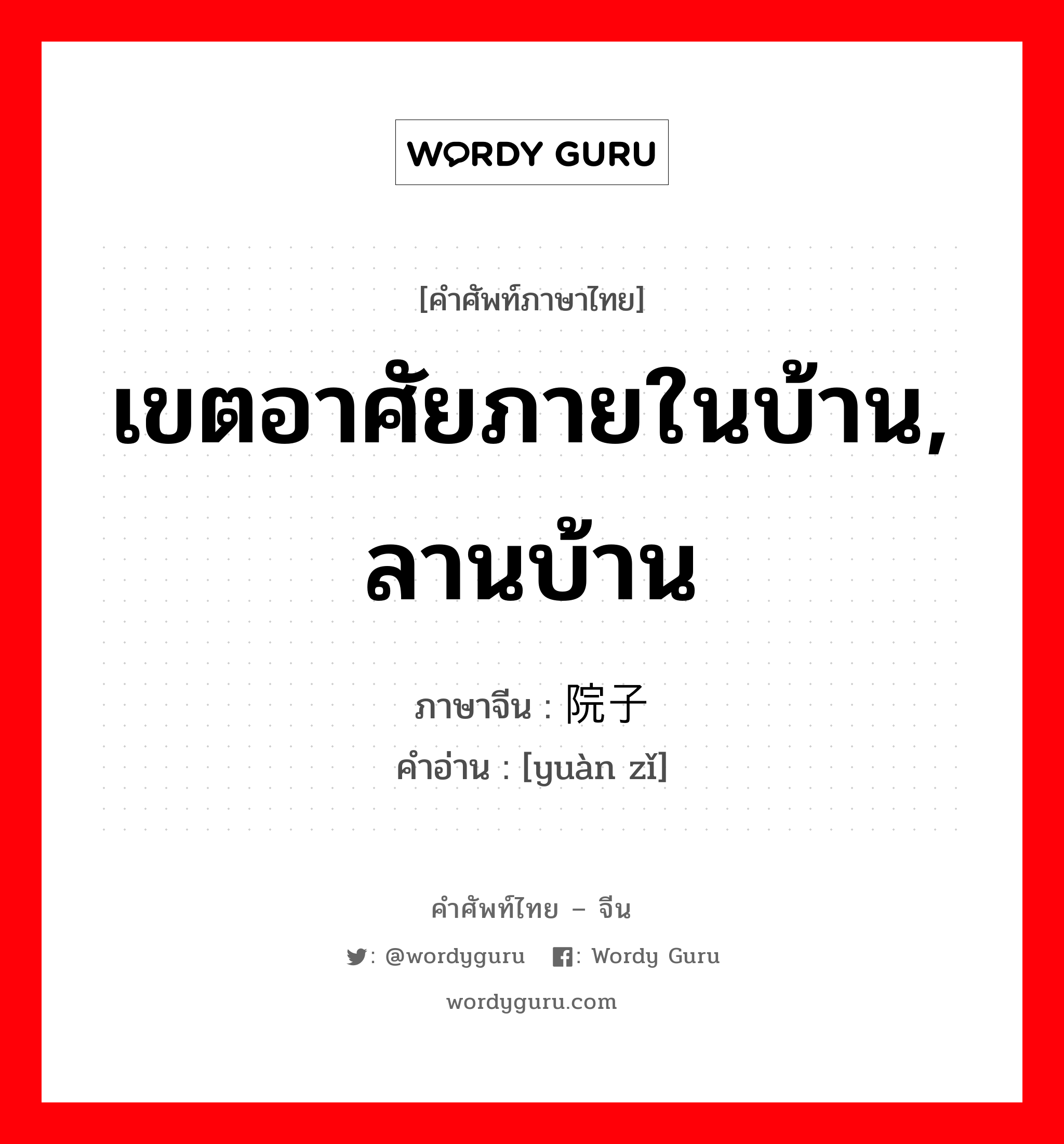 เขตอาศัยภายในบ้าน, ลานบ้าน ภาษาจีนคืออะไร, คำศัพท์ภาษาไทย - จีน เขตอาศัยภายในบ้าน, ลานบ้าน ภาษาจีน 院子 คำอ่าน [yuàn zǐ]