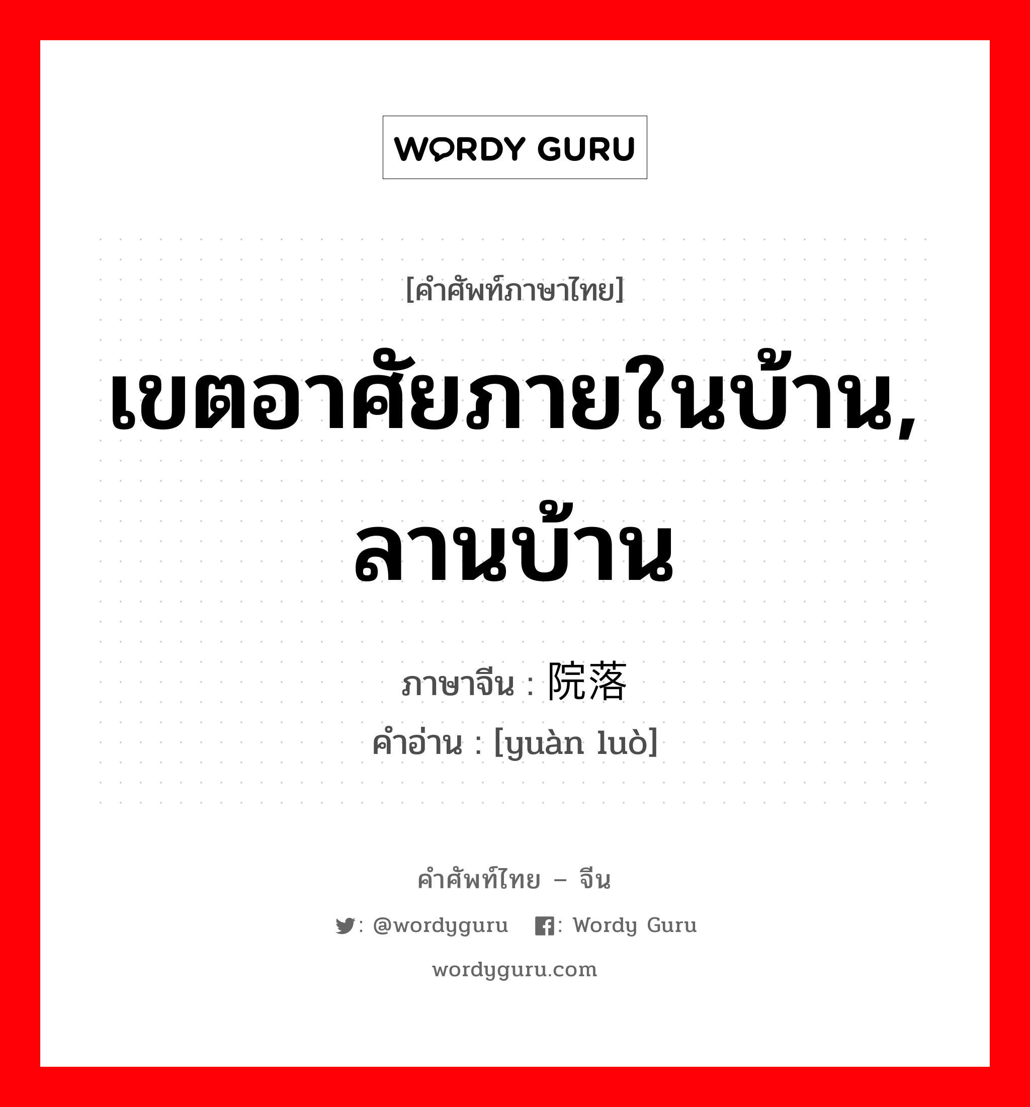 เขตอาศัยภายในบ้าน, ลานบ้าน ภาษาจีนคืออะไร, คำศัพท์ภาษาไทย - จีน เขตอาศัยภายในบ้าน, ลานบ้าน ภาษาจีน 院落 คำอ่าน [yuàn luò]