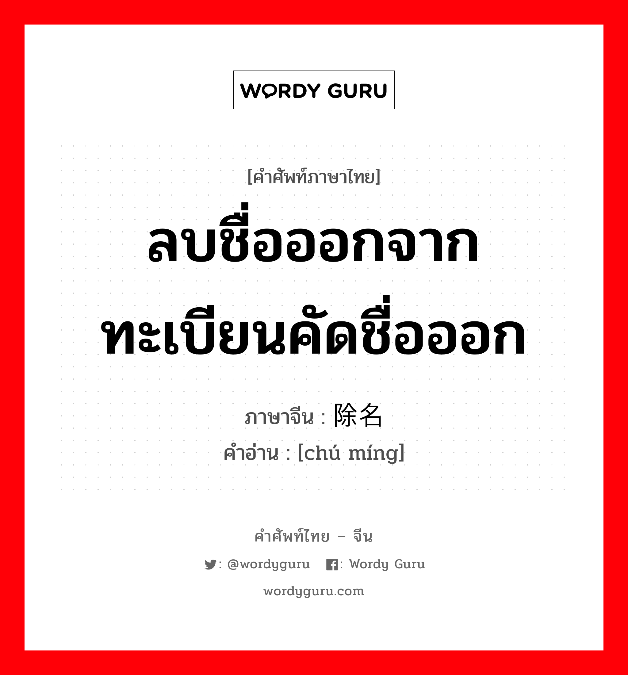 ลบชื่อออกจากทะเบียนคัดชื่อออก ภาษาจีนคืออะไร, คำศัพท์ภาษาไทย - จีน ลบชื่อออกจากทะเบียนคัดชื่อออก ภาษาจีน 除名 คำอ่าน [chú míng]