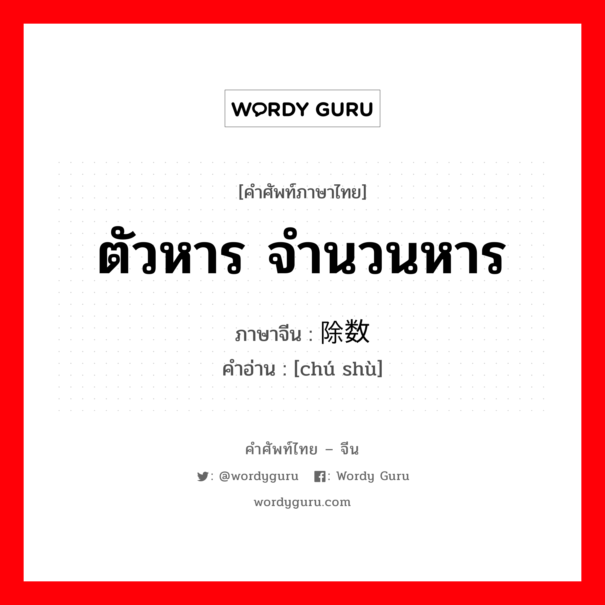 ตัวหาร จำนวนหาร ภาษาจีนคืออะไร, คำศัพท์ภาษาไทย - จีน ตัวหาร จำนวนหาร ภาษาจีน 除数 คำอ่าน [chú shù]