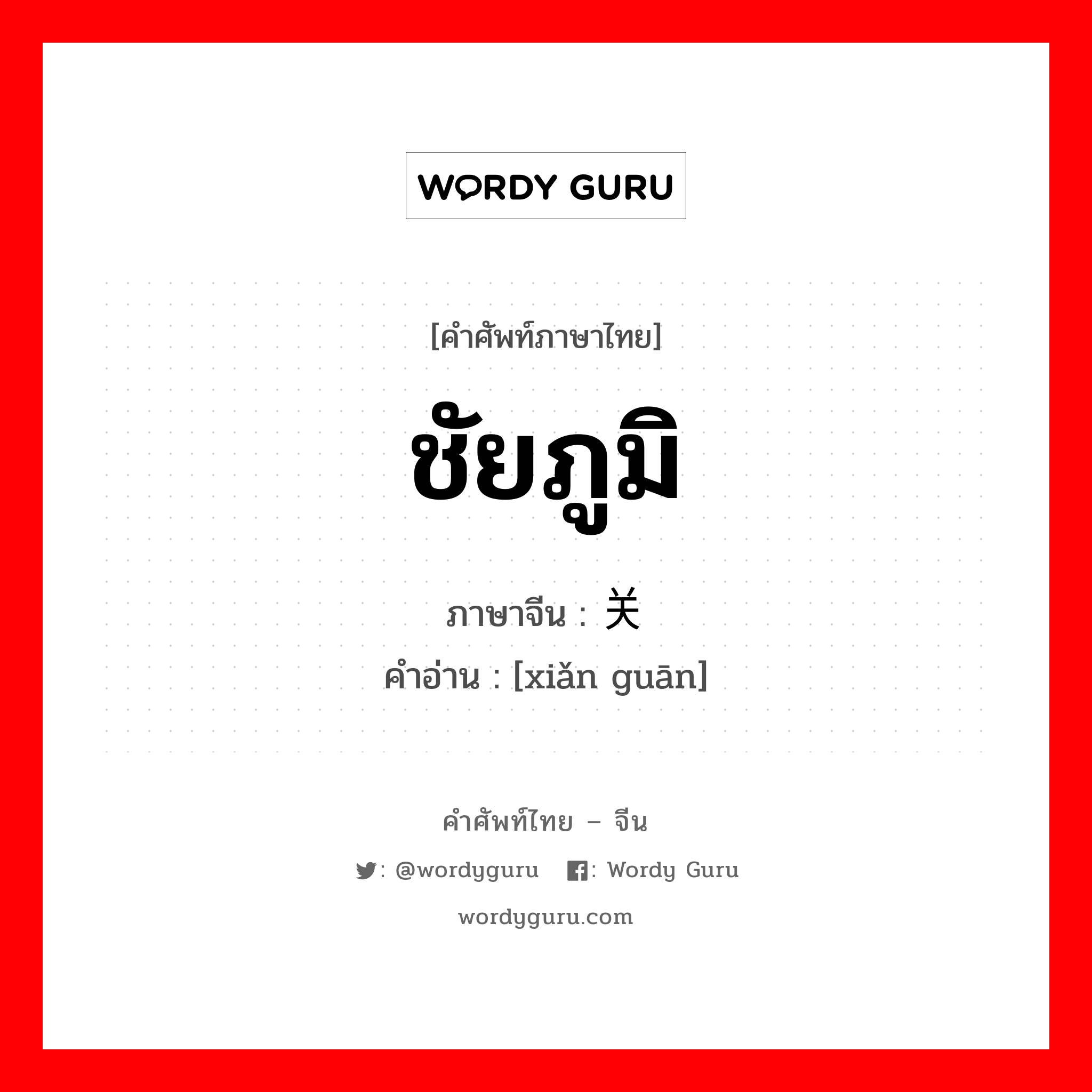 ชัยภูมิ ภาษาจีนคืออะไร, คำศัพท์ภาษาไทย - จีน ชัยภูมิ ภาษาจีน 险关 คำอ่าน [xiǎn guān]