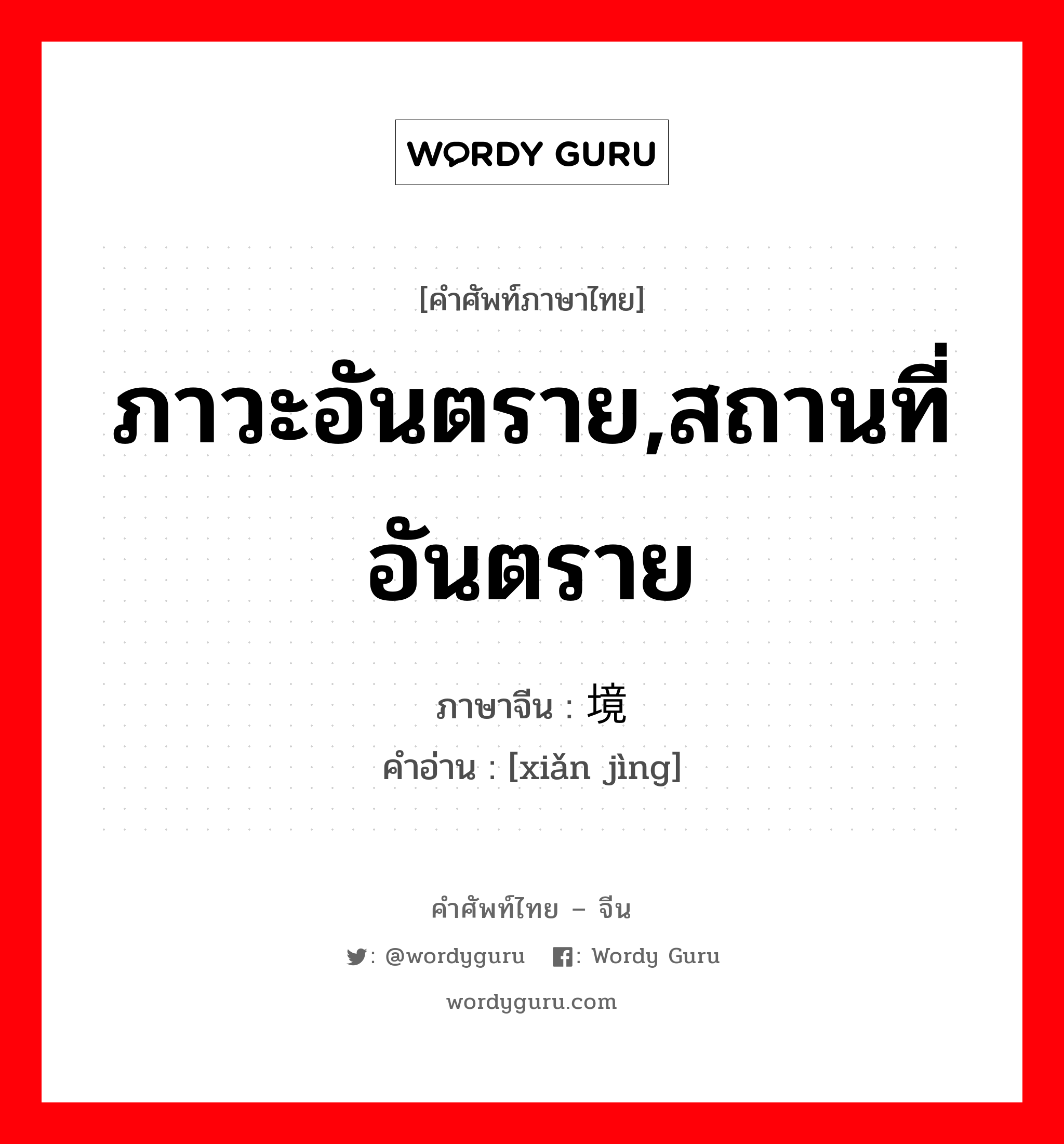 ภาวะอันตราย,สถานที่อันตราย ภาษาจีนคืออะไร, คำศัพท์ภาษาไทย - จีน ภาวะอันตราย,สถานที่อันตราย ภาษาจีน 险境 คำอ่าน [xiǎn jìng]