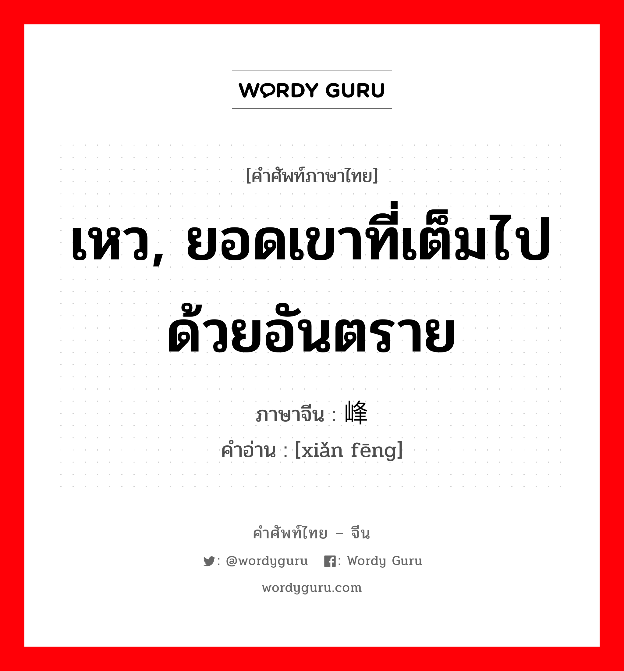 เหว, ยอดเขาที่เต็มไปด้วยอันตราย ภาษาจีนคืออะไร, คำศัพท์ภาษาไทย - จีน เหว, ยอดเขาที่เต็มไปด้วยอันตราย ภาษาจีน 险峰 คำอ่าน [xiǎn fēng]