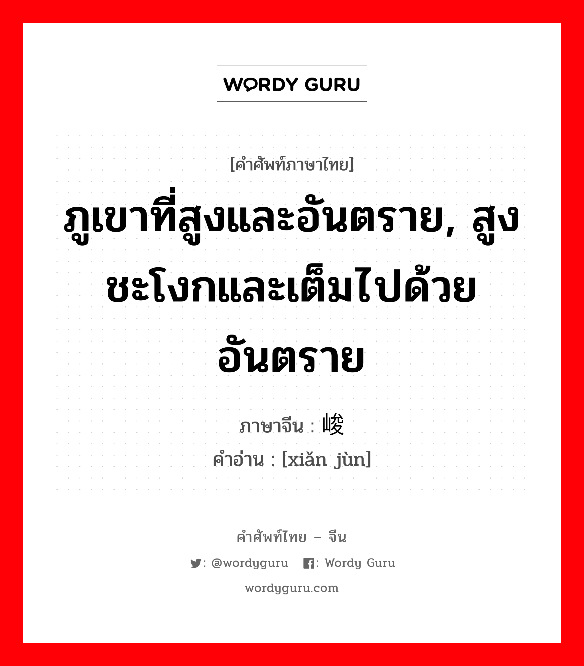 ภูเขาที่สูงและอันตราย, สูงชะโงกและเต็มไปด้วยอันตราย ภาษาจีนคืออะไร, คำศัพท์ภาษาไทย - จีน ภูเขาที่สูงและอันตราย, สูงชะโงกและเต็มไปด้วยอันตราย ภาษาจีน 险峻 คำอ่าน [xiǎn jùn]