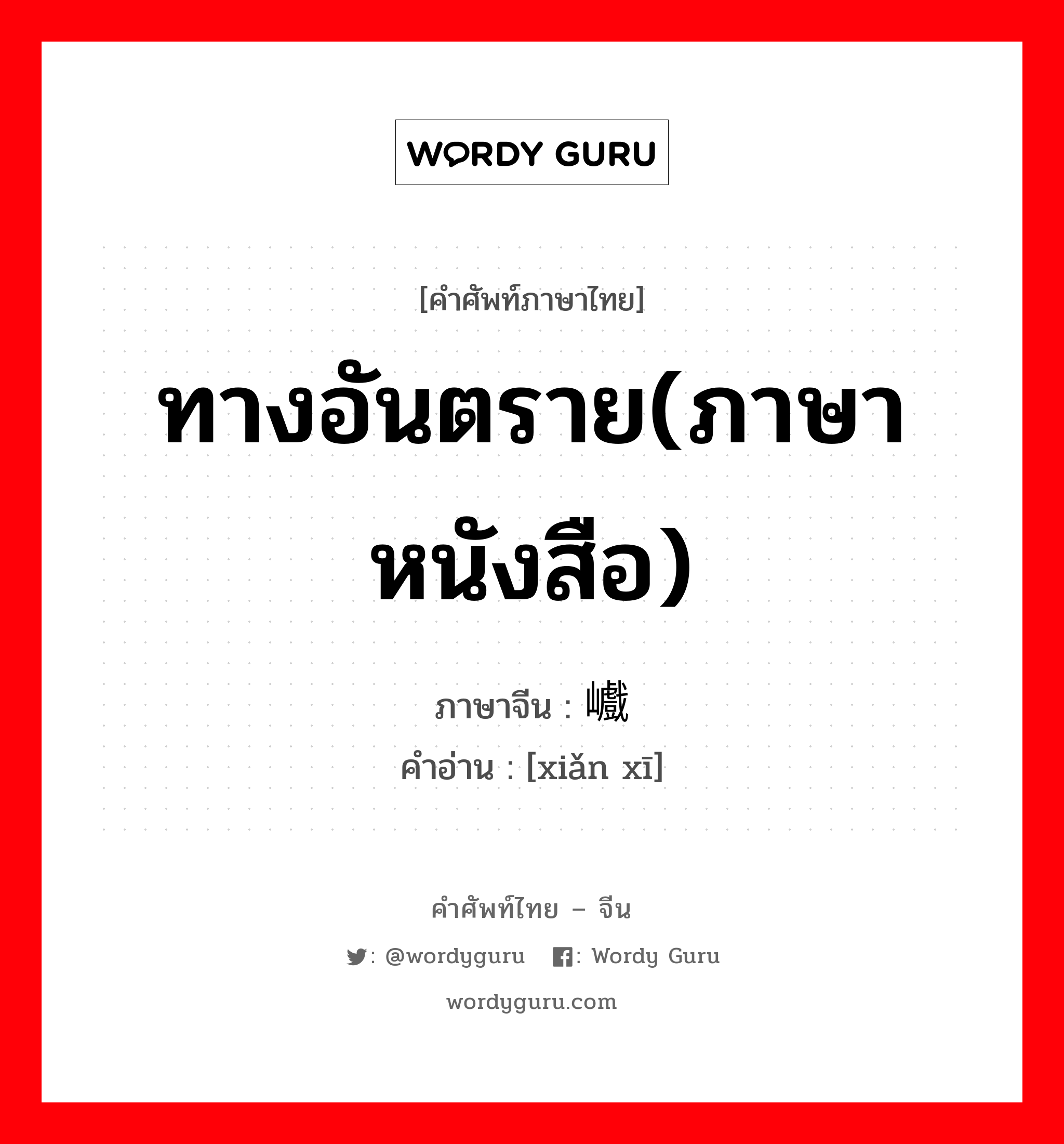 ทางอันตราย(ภาษาหนังสือ) ภาษาจีนคืออะไร, คำศัพท์ภาษาไทย - จีน ทางอันตราย(ภาษาหนังสือ) ภาษาจีน 险巇 คำอ่าน [xiǎn xī]