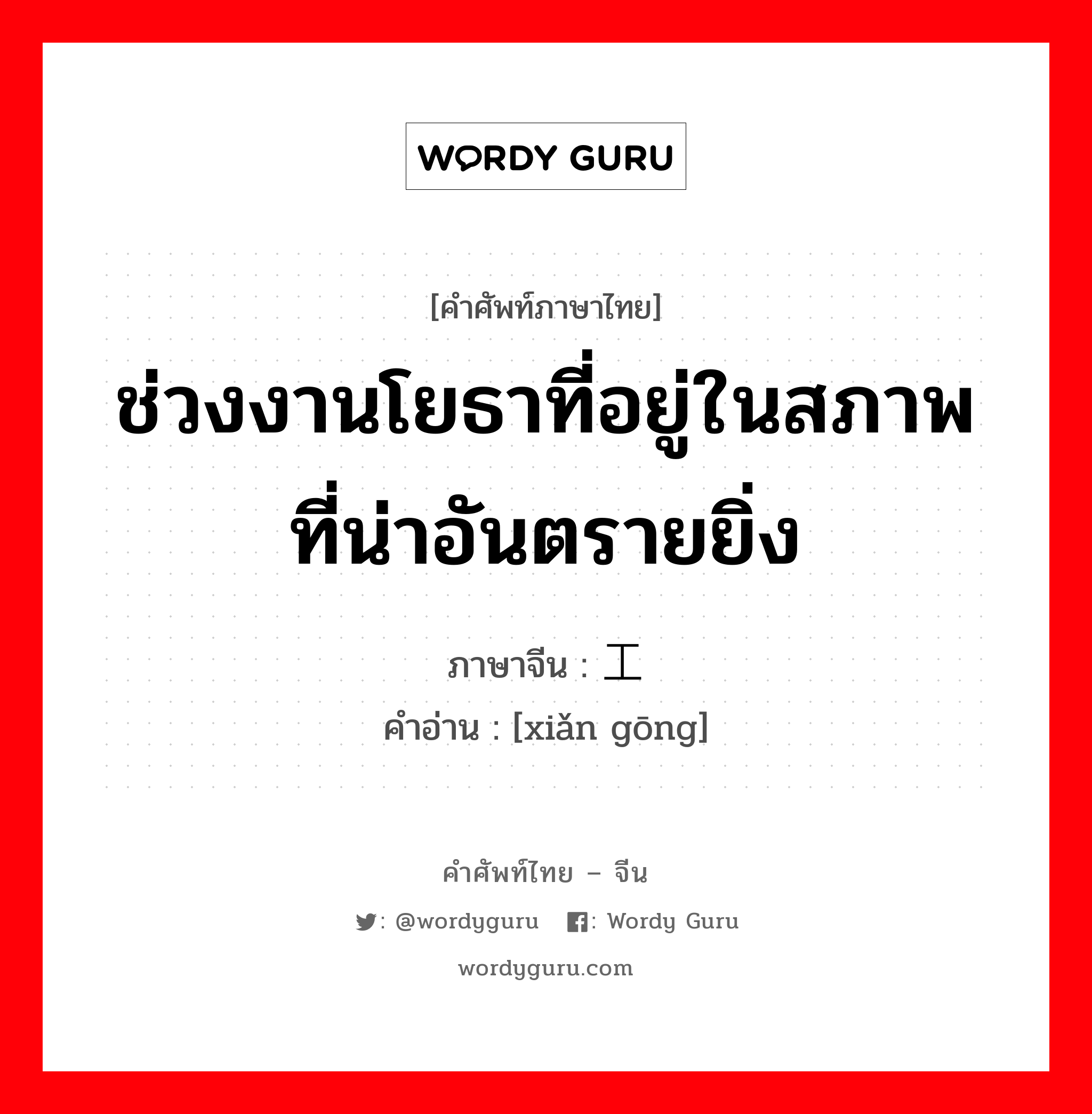 ช่วงงานโยธาที่อยู่ในสภาพที่น่าอันตรายยิ่ง ภาษาจีนคืออะไร, คำศัพท์ภาษาไทย - จีน ช่วงงานโยธาที่อยู่ในสภาพที่น่าอันตรายยิ่ง ภาษาจีน 险工 คำอ่าน [xiǎn gōng]