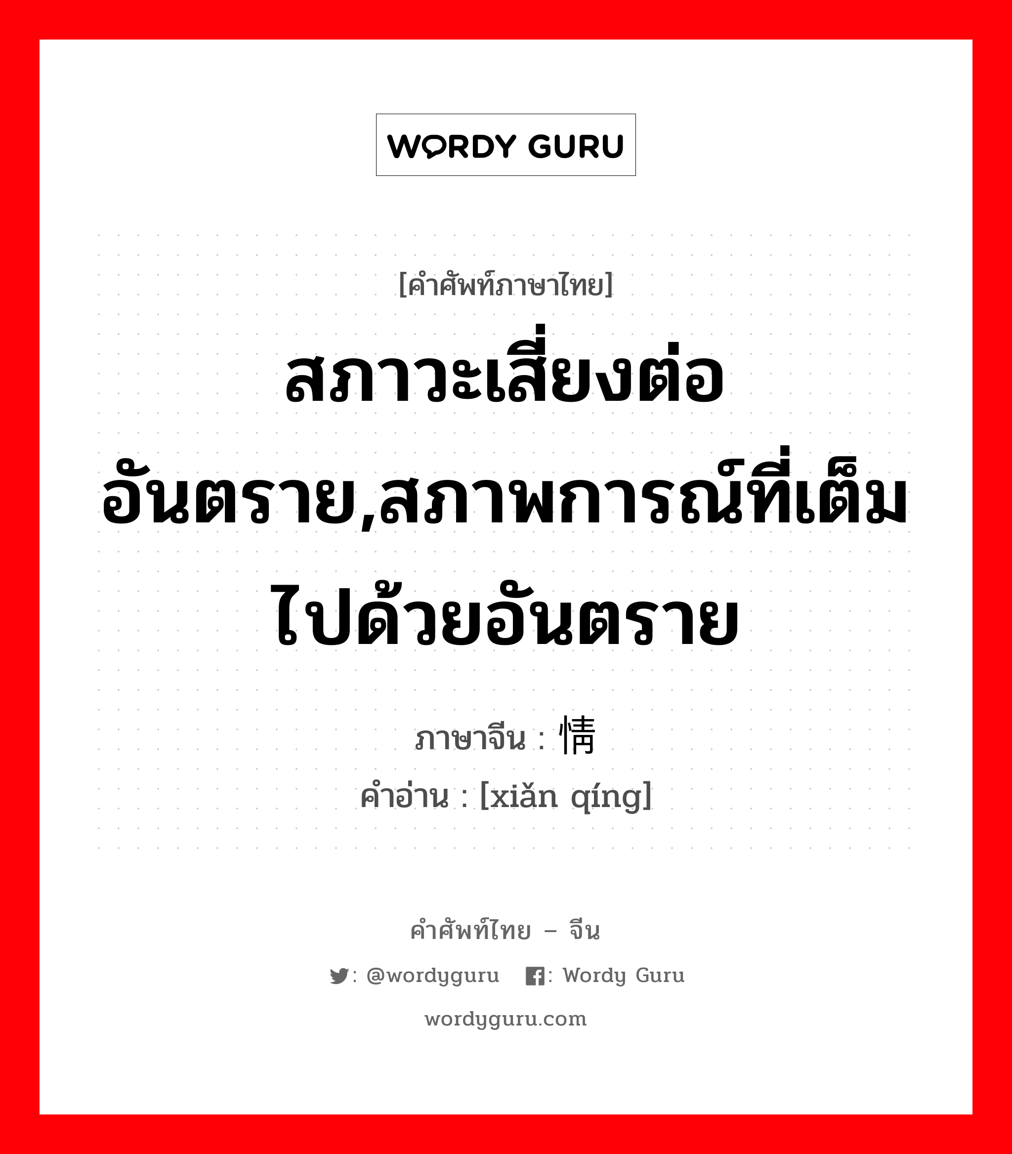 สภาวะเสี่ยงต่ออันตราย,สภาพการณ์ที่เต็มไปด้วยอันตราย ภาษาจีนคืออะไร, คำศัพท์ภาษาไทย - จีน สภาวะเสี่ยงต่ออันตราย,สภาพการณ์ที่เต็มไปด้วยอันตราย ภาษาจีน 险情 คำอ่าน [xiǎn qíng]