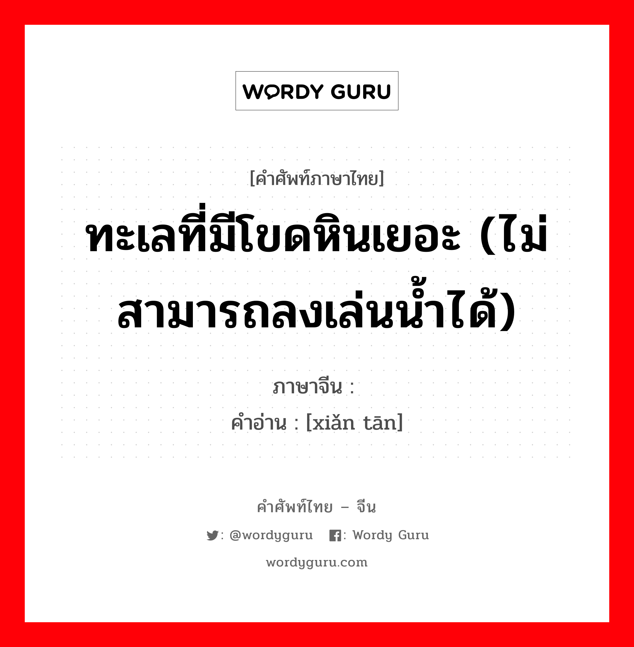 ทะเลที่มีโขดหินเยอะ (ไม่สามารถลงเล่นน้ำได้) ภาษาจีนคืออะไร, คำศัพท์ภาษาไทย - จีน ทะเลที่มีโขดหินเยอะ (ไม่สามารถลงเล่นน้ำได้) ภาษาจีน 险滩 คำอ่าน [xiǎn tān]