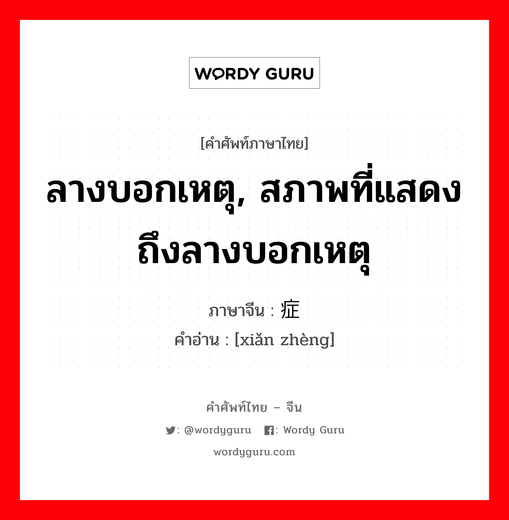 ลางบอกเหตุ, สภาพที่แสดงถึงลางบอกเหตุ ภาษาจีนคืออะไร, คำศัพท์ภาษาไทย - จีน ลางบอกเหตุ, สภาพที่แสดงถึงลางบอกเหตุ ภาษาจีน 险症 คำอ่าน [xiǎn zhèng]