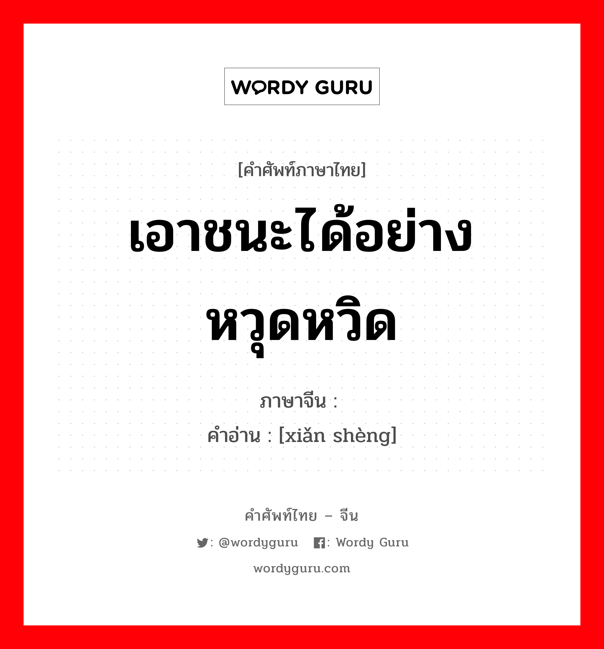 เอาชนะได้อย่างหวุดหวิด ภาษาจีนคืออะไร, คำศัพท์ภาษาไทย - จีน เอาชนะได้อย่างหวุดหวิด ภาษาจีน 险胜 คำอ่าน [xiǎn shèng]