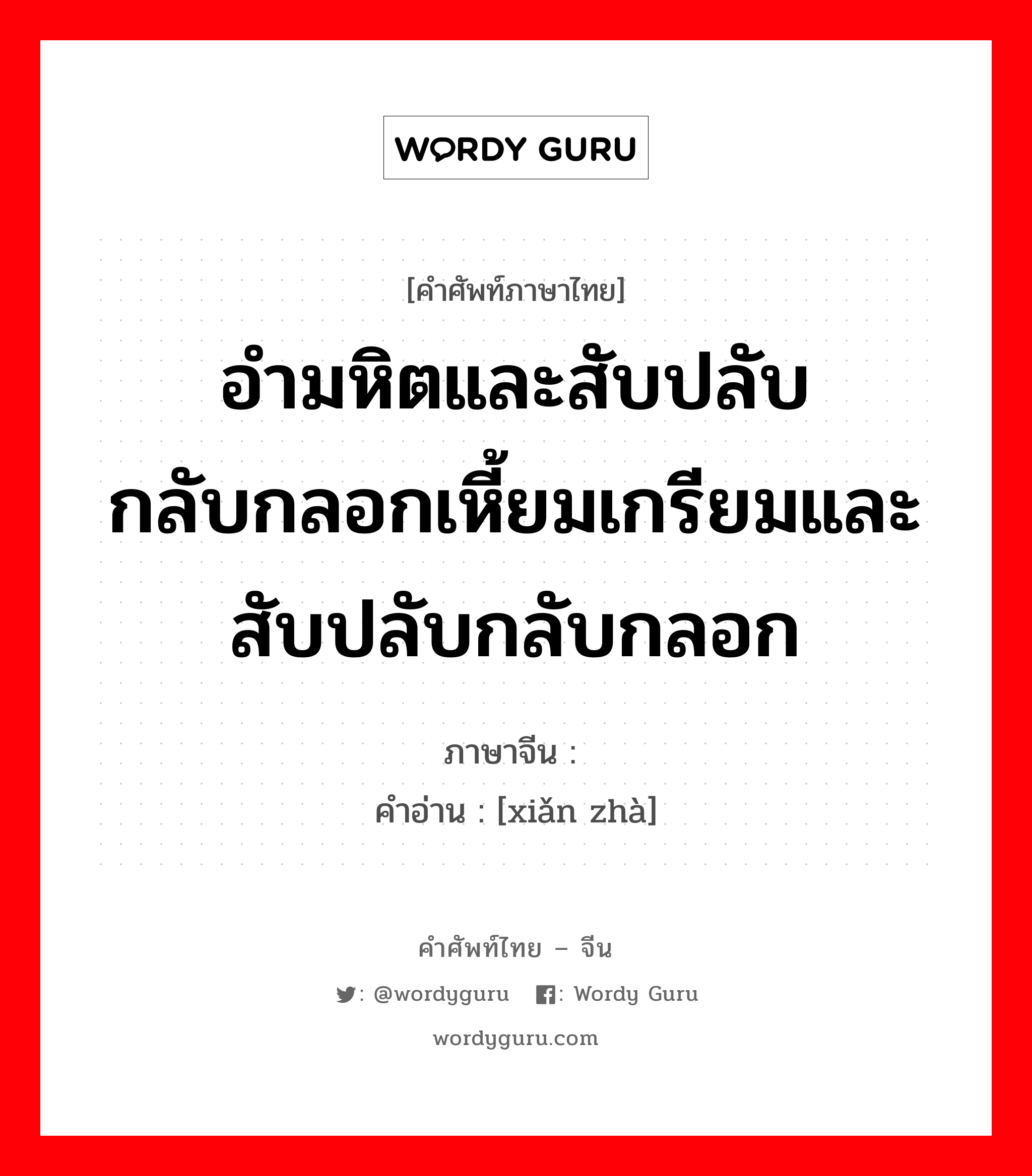 อำมหิตและสับปลับกลับกลอกเหี้ยมเกรียมและสับปลับกลับกลอก ภาษาจีนคืออะไร, คำศัพท์ภาษาไทย - จีน อำมหิตและสับปลับกลับกลอกเหี้ยมเกรียมและสับปลับกลับกลอก ภาษาจีน 险诈 คำอ่าน [xiǎn zhà]