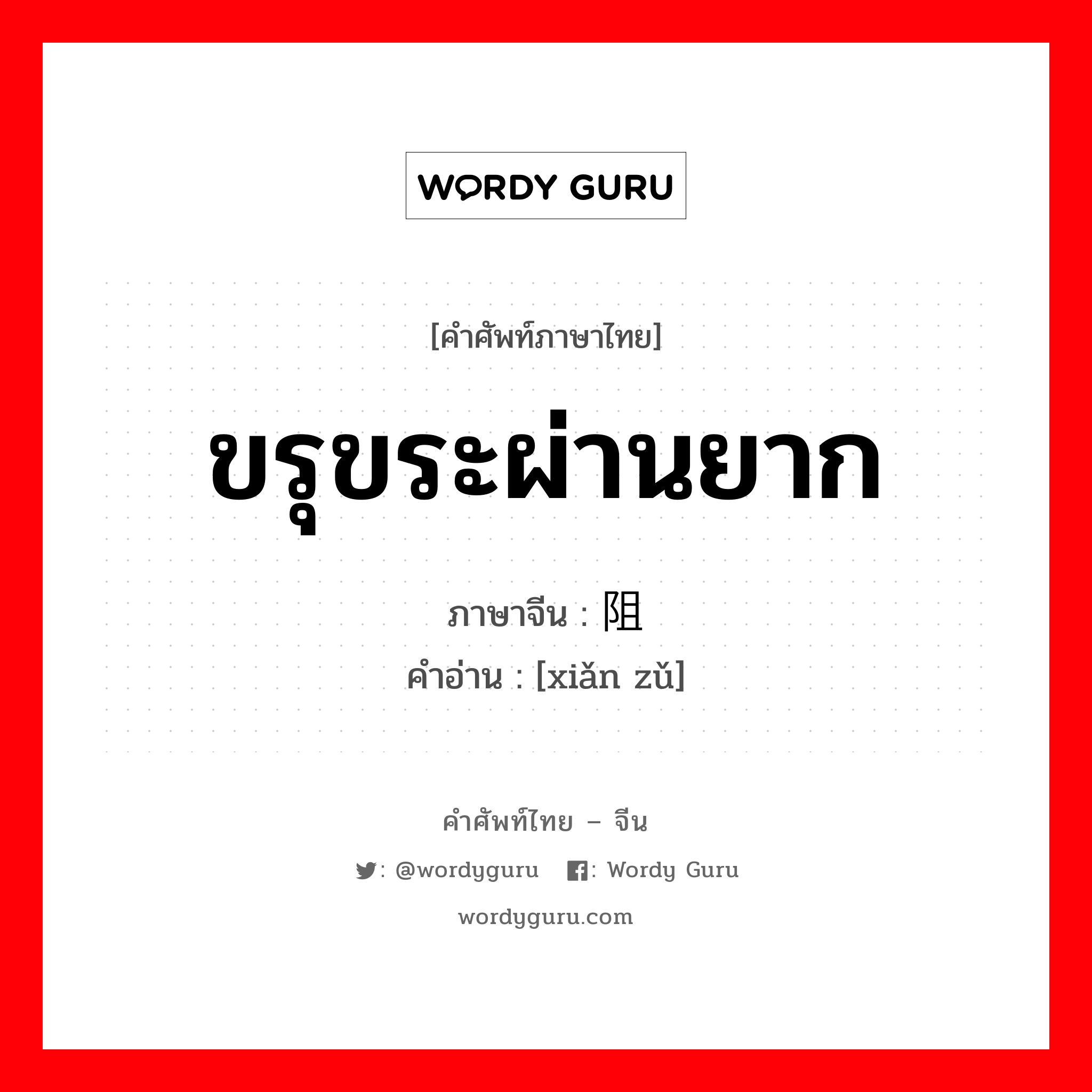 ขรุขระผ่านยาก ภาษาจีนคืออะไร, คำศัพท์ภาษาไทย - จีน ขรุขระผ่านยาก ภาษาจีน 险阻 คำอ่าน [xiǎn zǔ]