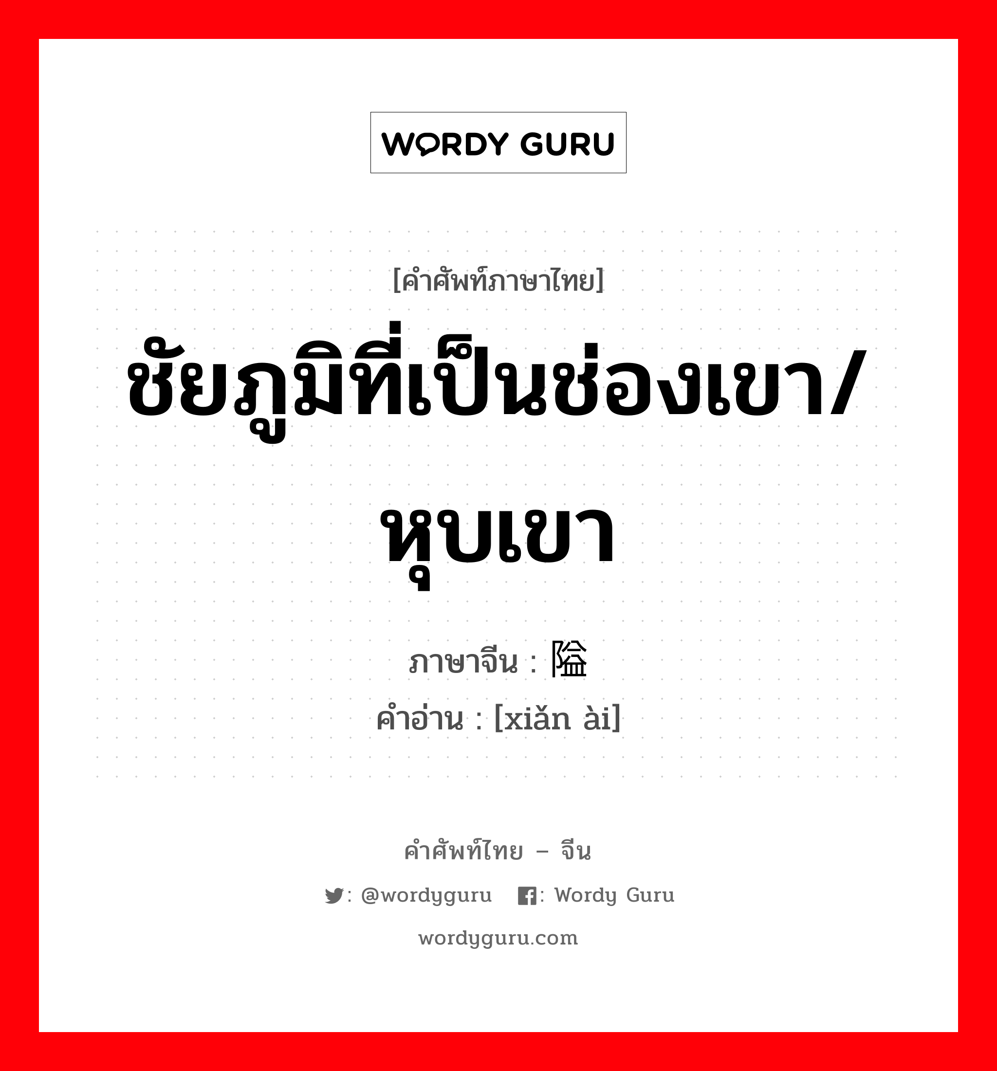 ชัยภูมิที่เป็นช่องเขา/หุบเขา ภาษาจีนคืออะไร, คำศัพท์ภาษาไทย - จีน ชัยภูมิที่เป็นช่องเขา/หุบเขา ภาษาจีน 险隘 คำอ่าน [xiǎn ài]