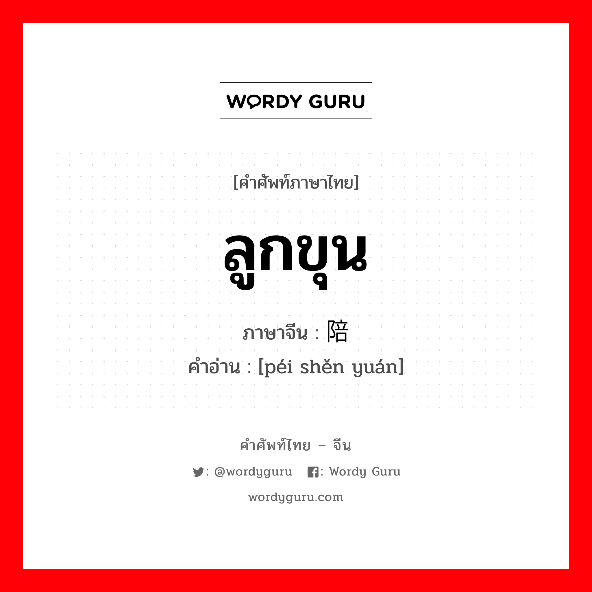 ลูกขุน ภาษาจีนคืออะไร, คำศัพท์ภาษาไทย - จีน ลูกขุน ภาษาจีน 陪审员 คำอ่าน [péi shěn yuán]