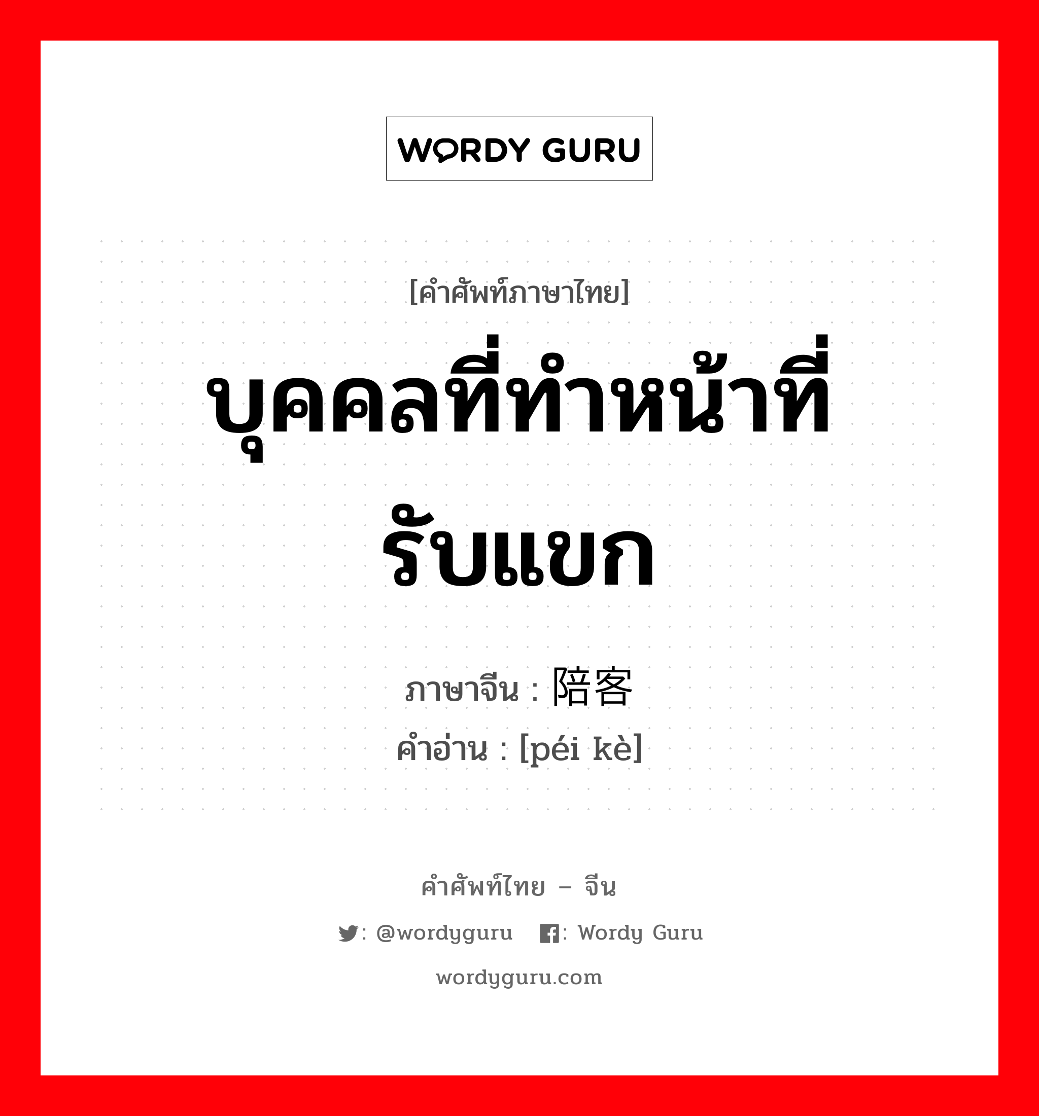 บุคคลที่ทำหน้าที่รับแขก ภาษาจีนคืออะไร, คำศัพท์ภาษาไทย - จีน บุคคลที่ทำหน้าที่รับแขก ภาษาจีน 陪客 คำอ่าน [péi kè]