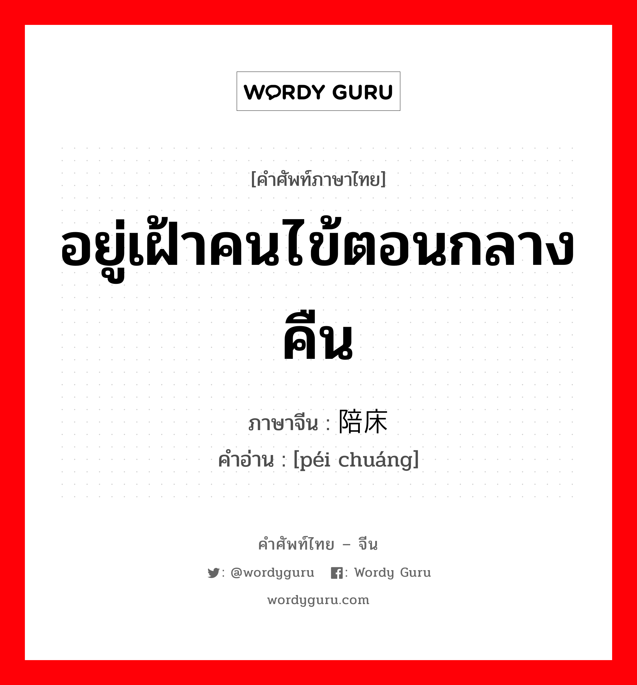 อยู่เฝ้าคนไข้ตอนกลางคืน ภาษาจีนคืออะไร, คำศัพท์ภาษาไทย - จีน อยู่เฝ้าคนไข้ตอนกลางคืน ภาษาจีน 陪床 คำอ่าน [péi chuáng]