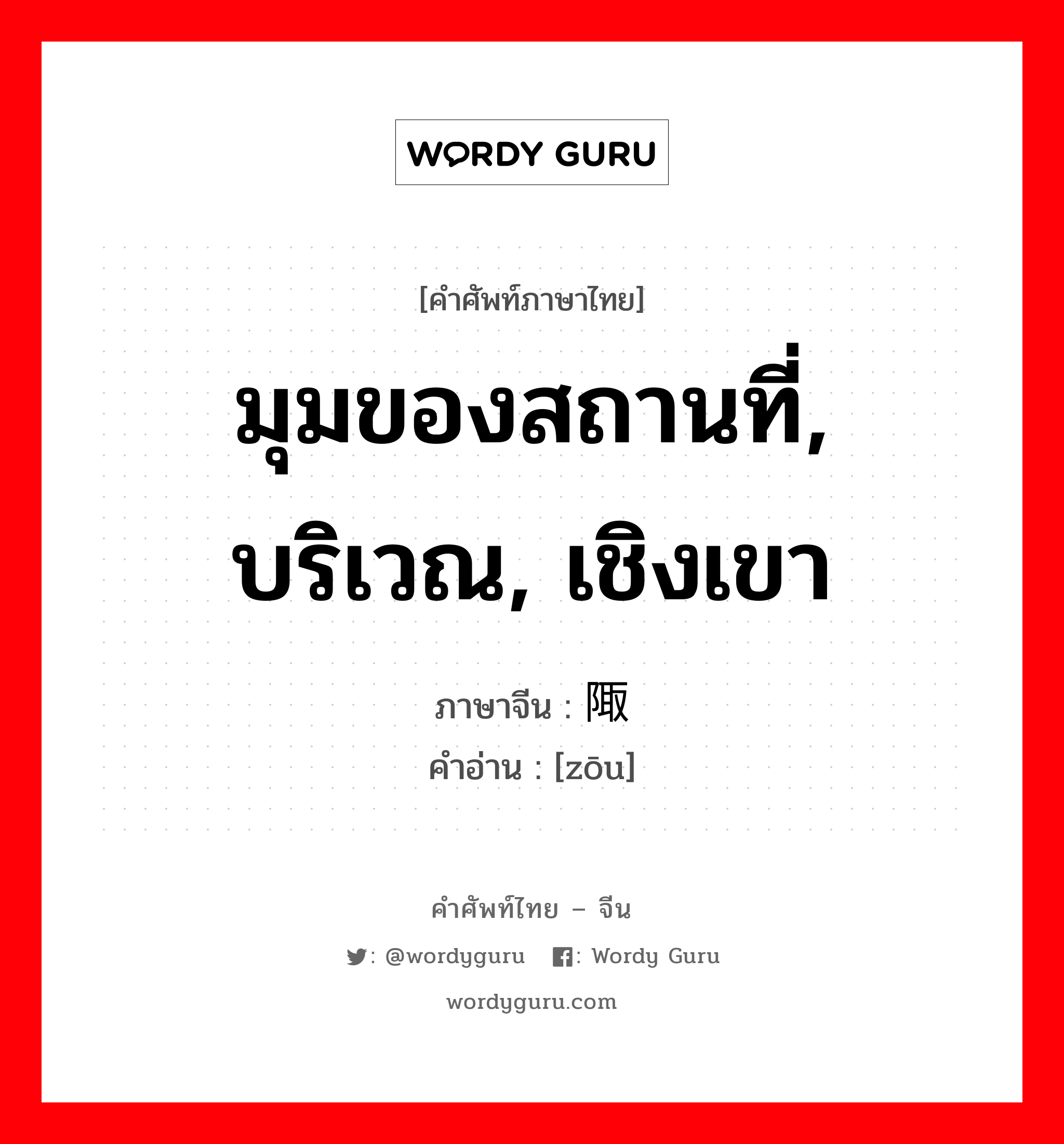 มุมของสถานที่, บริเวณ, เชิงเขา ภาษาจีนคืออะไร, คำศัพท์ภาษาไทย - จีน มุมของสถานที่, บริเวณ, เชิงเขา ภาษาจีน 陬 คำอ่าน [zōu]