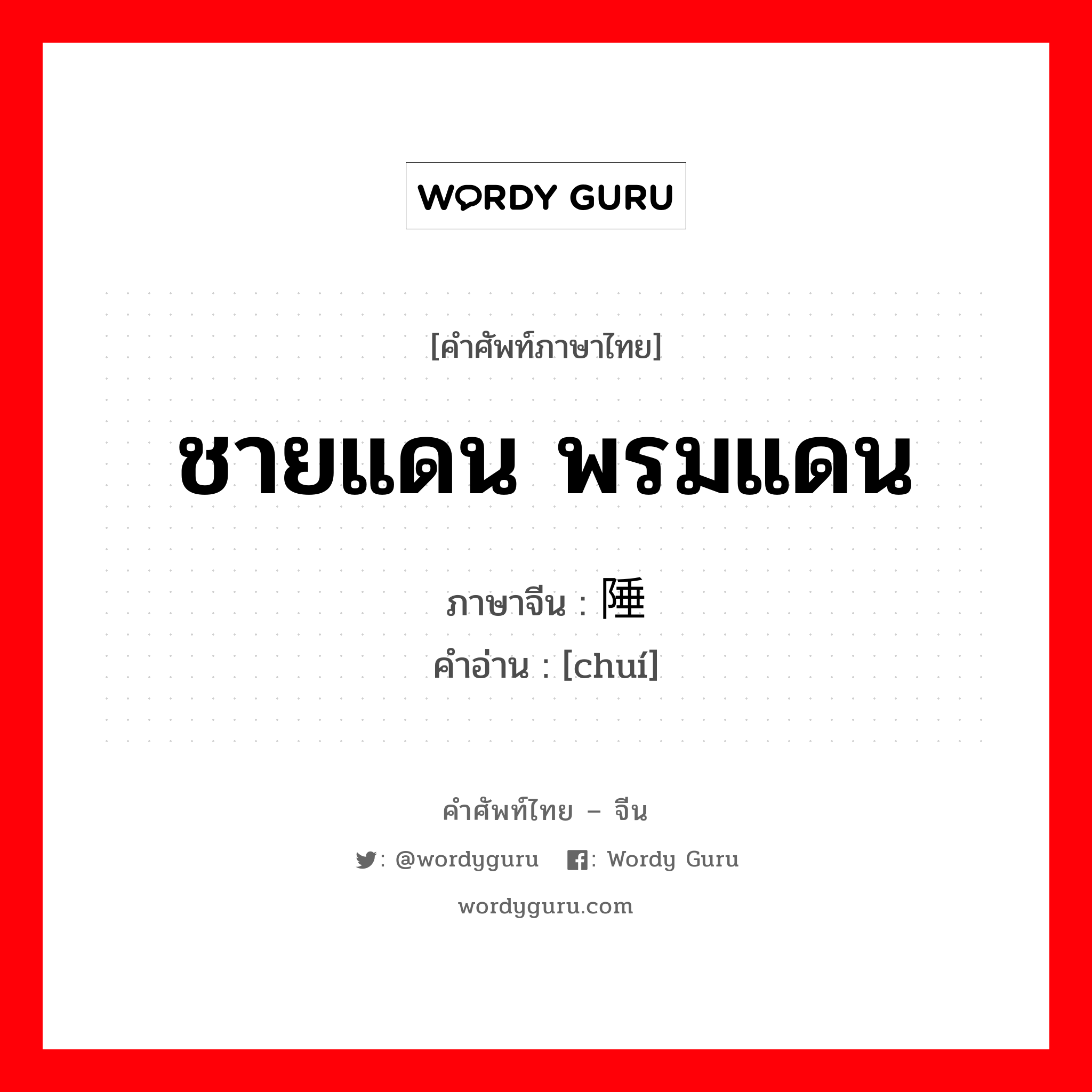 ชายแดน พรมแดน ภาษาจีนคืออะไร, คำศัพท์ภาษาไทย - จีน ชายแดน พรมแดน ภาษาจีน 陲 คำอ่าน [chuí]