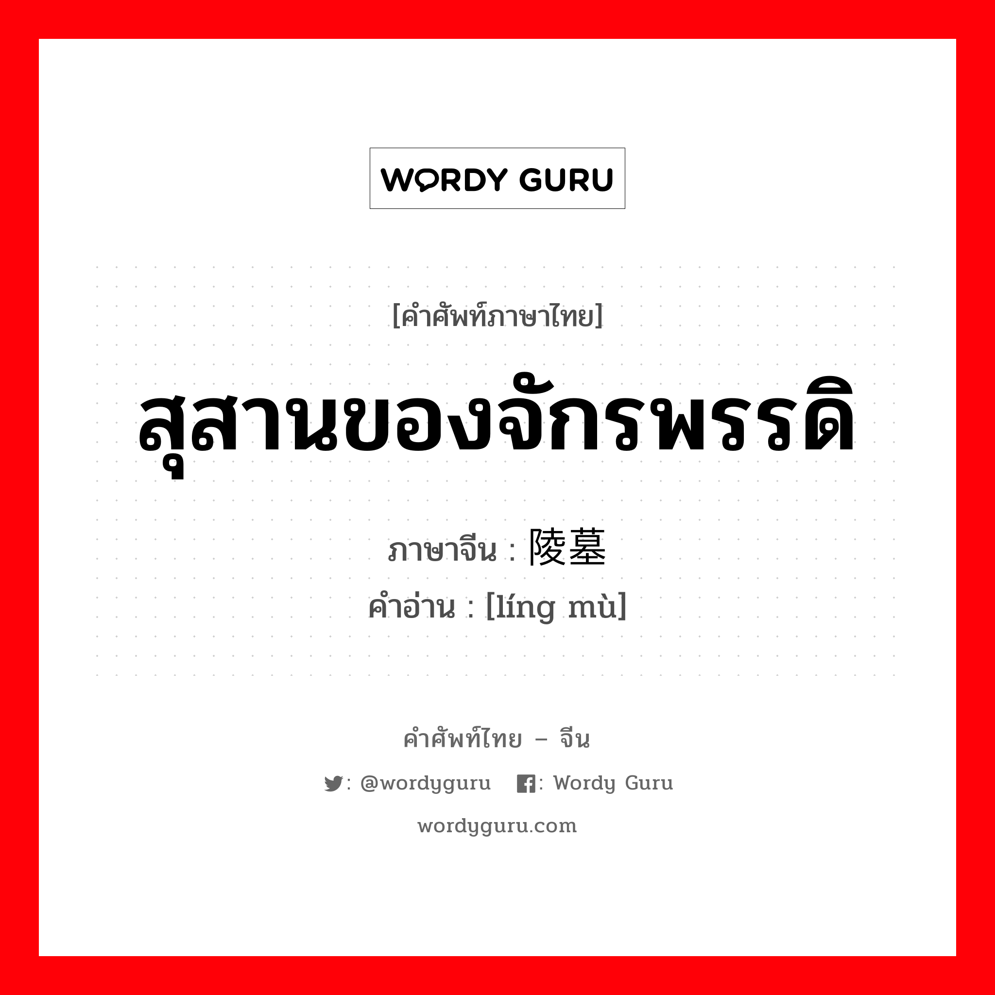 สุสานของจักรพรรดิ ภาษาจีนคืออะไร, คำศัพท์ภาษาไทย - จีน สุสานของจักรพรรดิ ภาษาจีน 陵墓 คำอ่าน [líng mù]