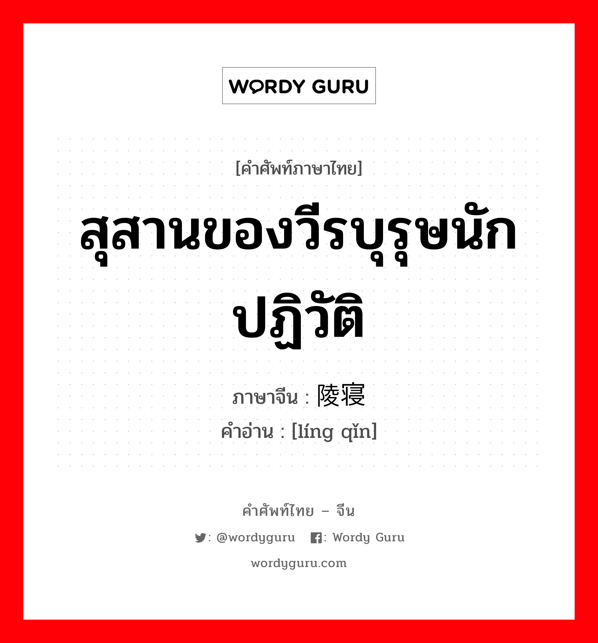 สุสานของวีรบุรุษนักปฏิวัติ ภาษาจีนคืออะไร, คำศัพท์ภาษาไทย - จีน สุสานของวีรบุรุษนักปฏิวัติ ภาษาจีน 陵寝 คำอ่าน [líng qǐn]