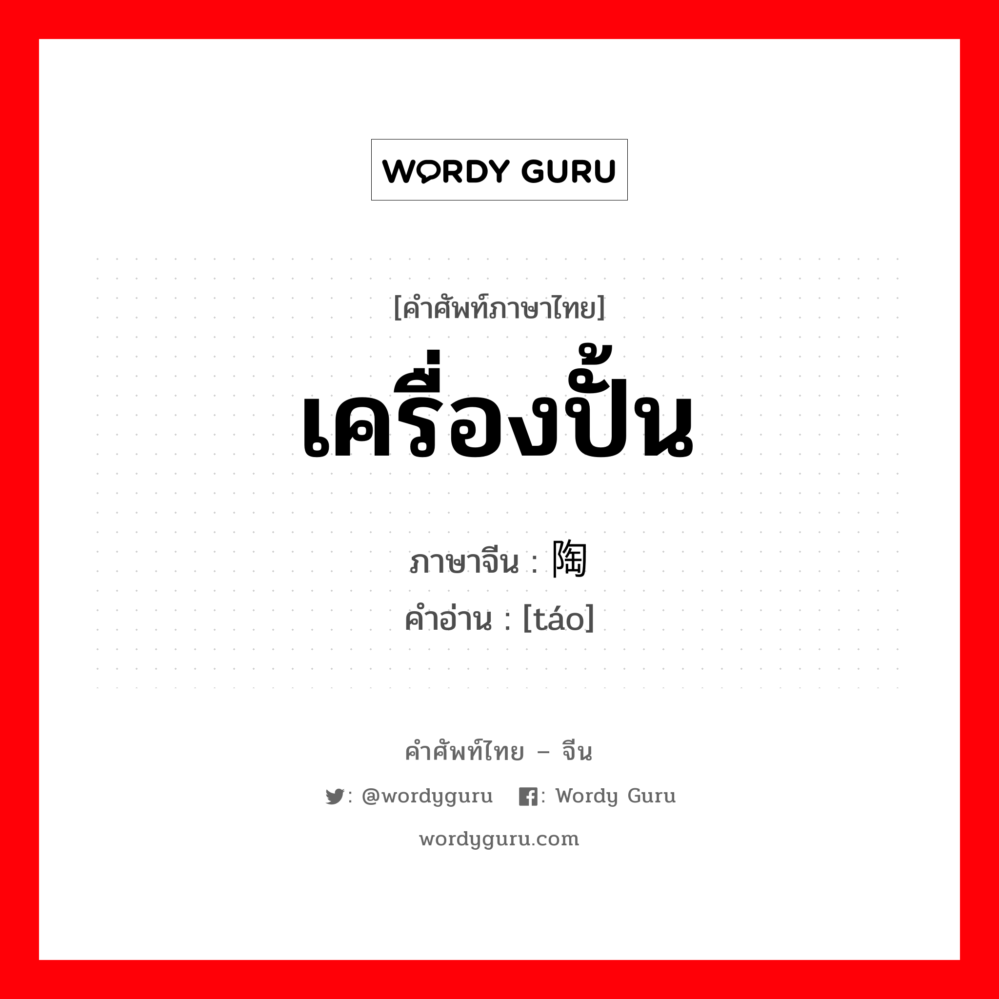 เครื่องปั้น ภาษาจีนคืออะไร, คำศัพท์ภาษาไทย - จีน เครื่องปั้น ภาษาจีน 陶 คำอ่าน [táo]