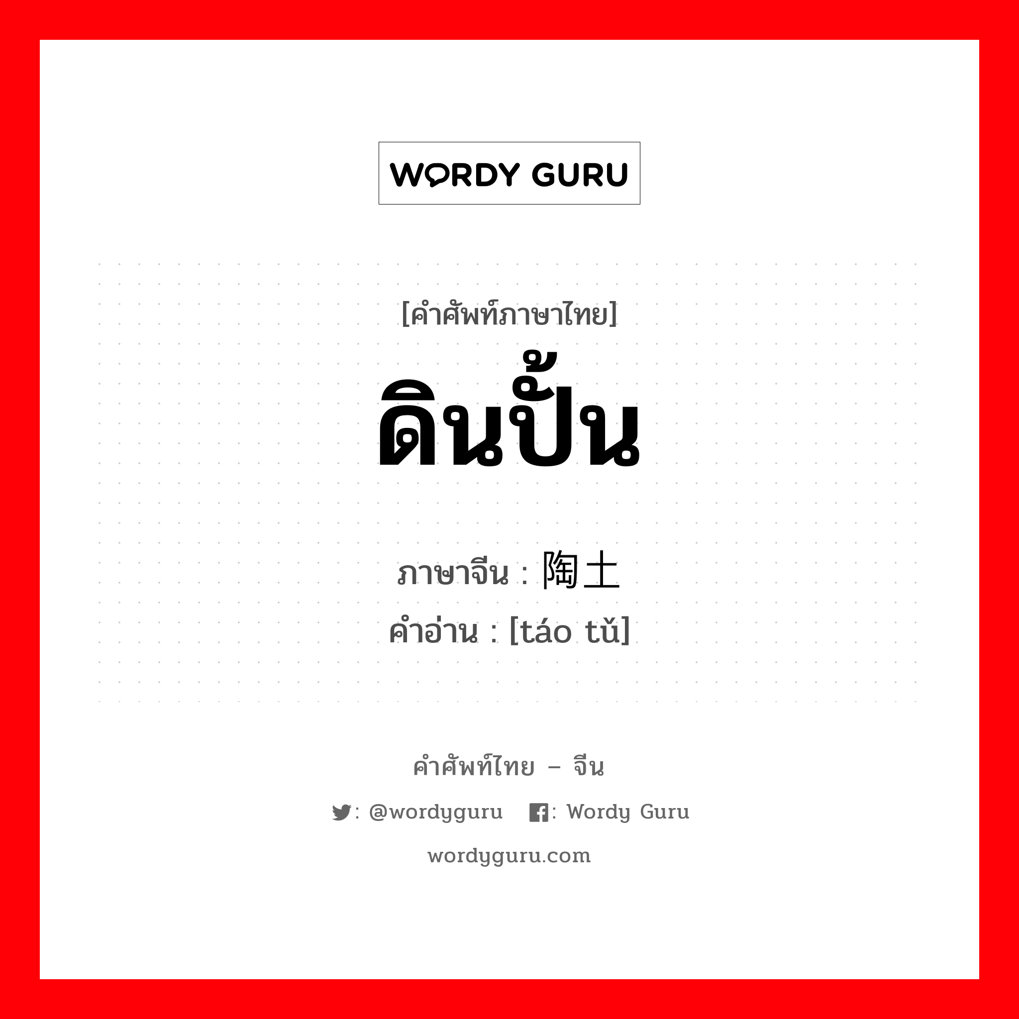 ดินปั้น ภาษาจีนคืออะไร, คำศัพท์ภาษาไทย - จีน ดินปั้น ภาษาจีน 陶土 คำอ่าน [táo tǔ]