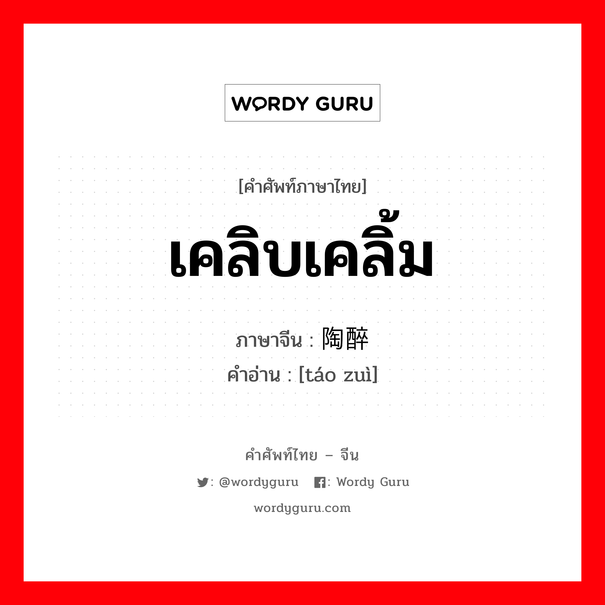 เคลิบเคลิ้ม ภาษาจีนคืออะไร, คำศัพท์ภาษาไทย - จีน เคลิบเคลิ้ม ภาษาจีน 陶醉 คำอ่าน [táo zuì]