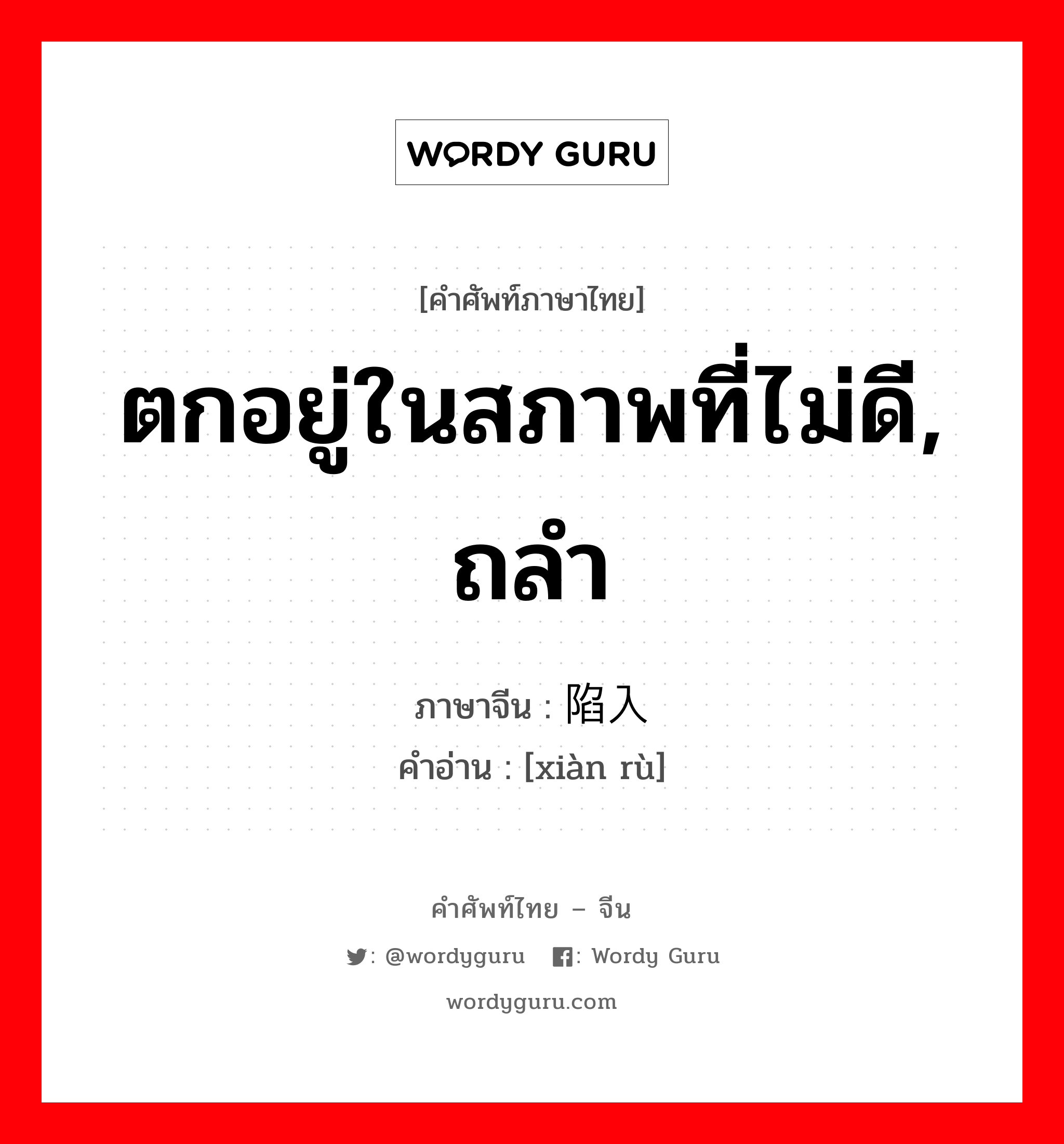 ตกอยู่ในสภาพที่ไม่ดี, ถลำ ภาษาจีนคืออะไร, คำศัพท์ภาษาไทย - จีน ตกอยู่ในสภาพที่ไม่ดี, ถลำ ภาษาจีน 陷入 คำอ่าน [xiàn rù]