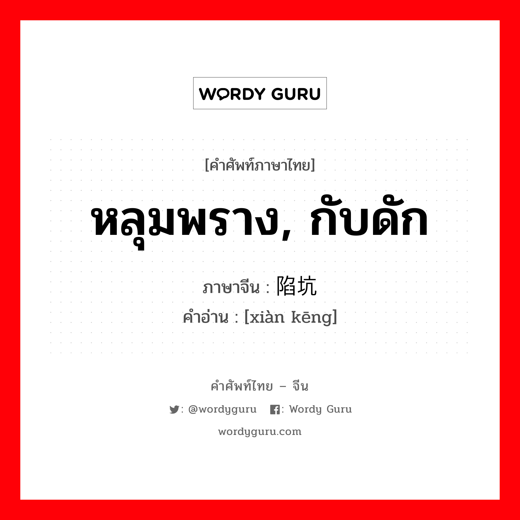 หลุมพราง, กับดัก ภาษาจีนคืออะไร, คำศัพท์ภาษาไทย - จีน หลุมพราง, กับดัก ภาษาจีน 陷坑 คำอ่าน [xiàn kēng]