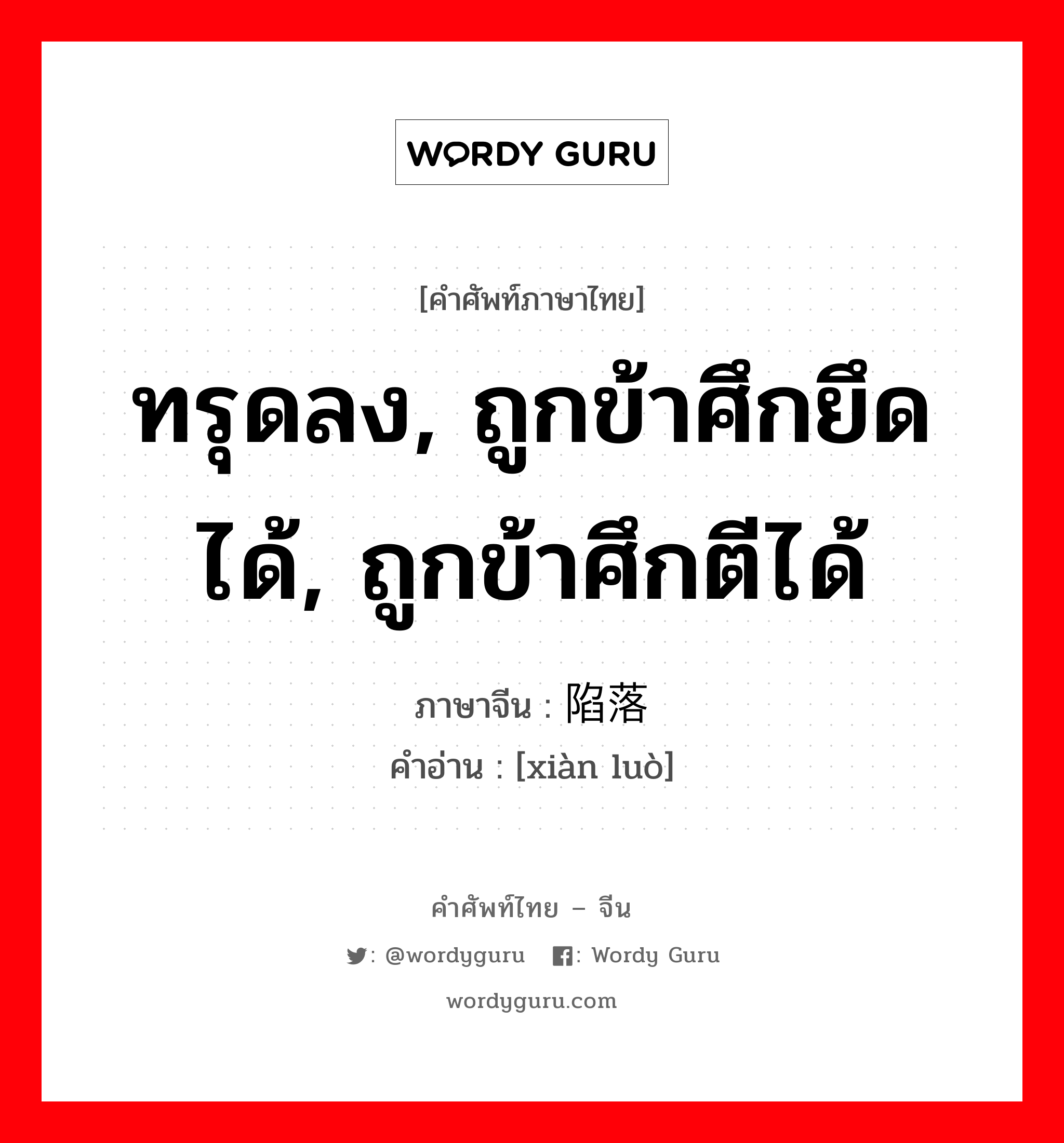 ทรุดลง, ถูกข้าศึกยึดได้, ถูกข้าศึกตีได้ ภาษาจีนคืออะไร, คำศัพท์ภาษาไทย - จีน ทรุดลง, ถูกข้าศึกยึดได้, ถูกข้าศึกตีได้ ภาษาจีน 陷落 คำอ่าน [xiàn luò]