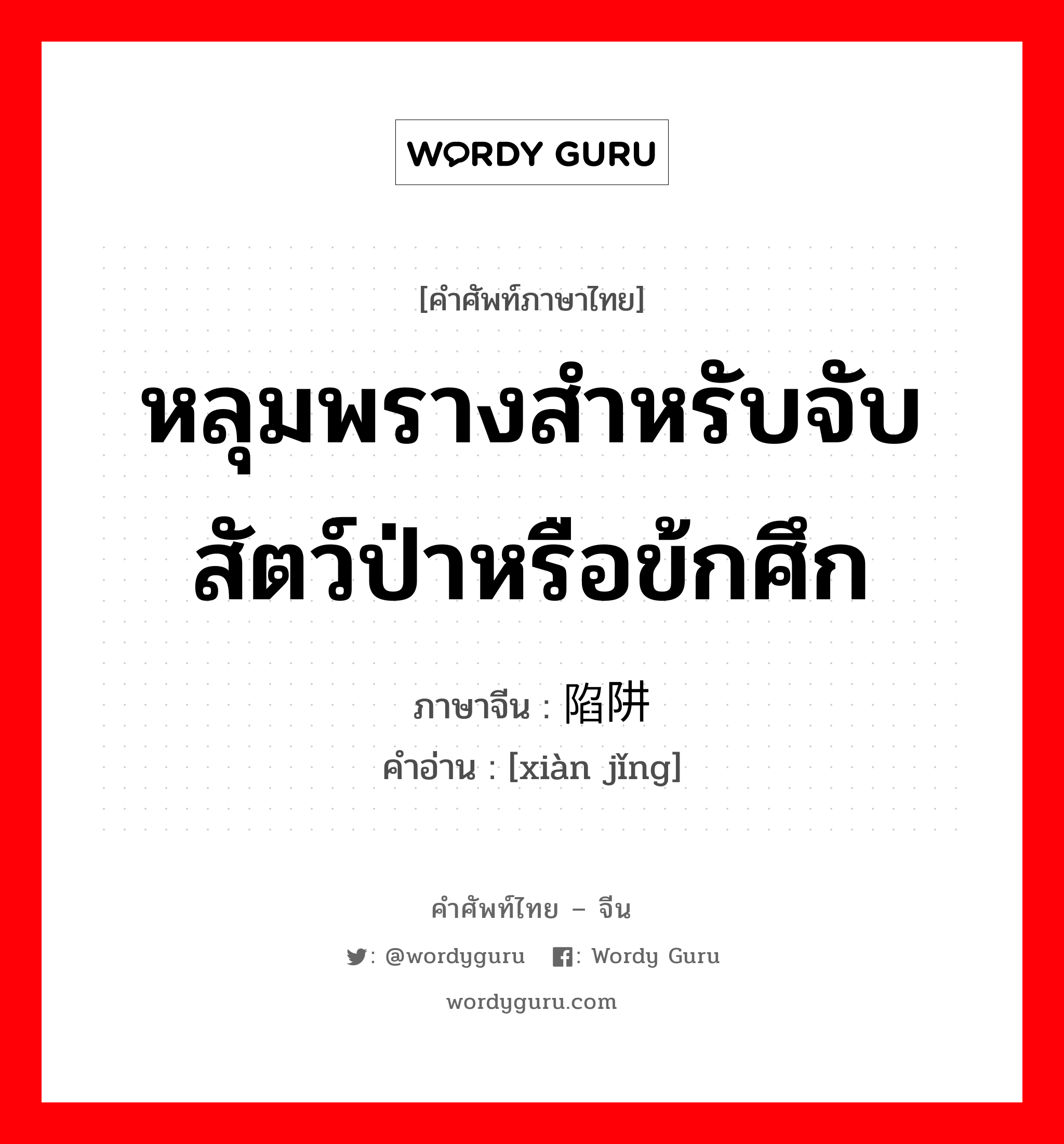 หลุมพรางสำหรับจับสัตว์ป่าหรือข้กศึก ภาษาจีนคืออะไร, คำศัพท์ภาษาไทย - จีน หลุมพรางสำหรับจับสัตว์ป่าหรือข้กศึก ภาษาจีน 陷阱 คำอ่าน [xiàn jǐng]