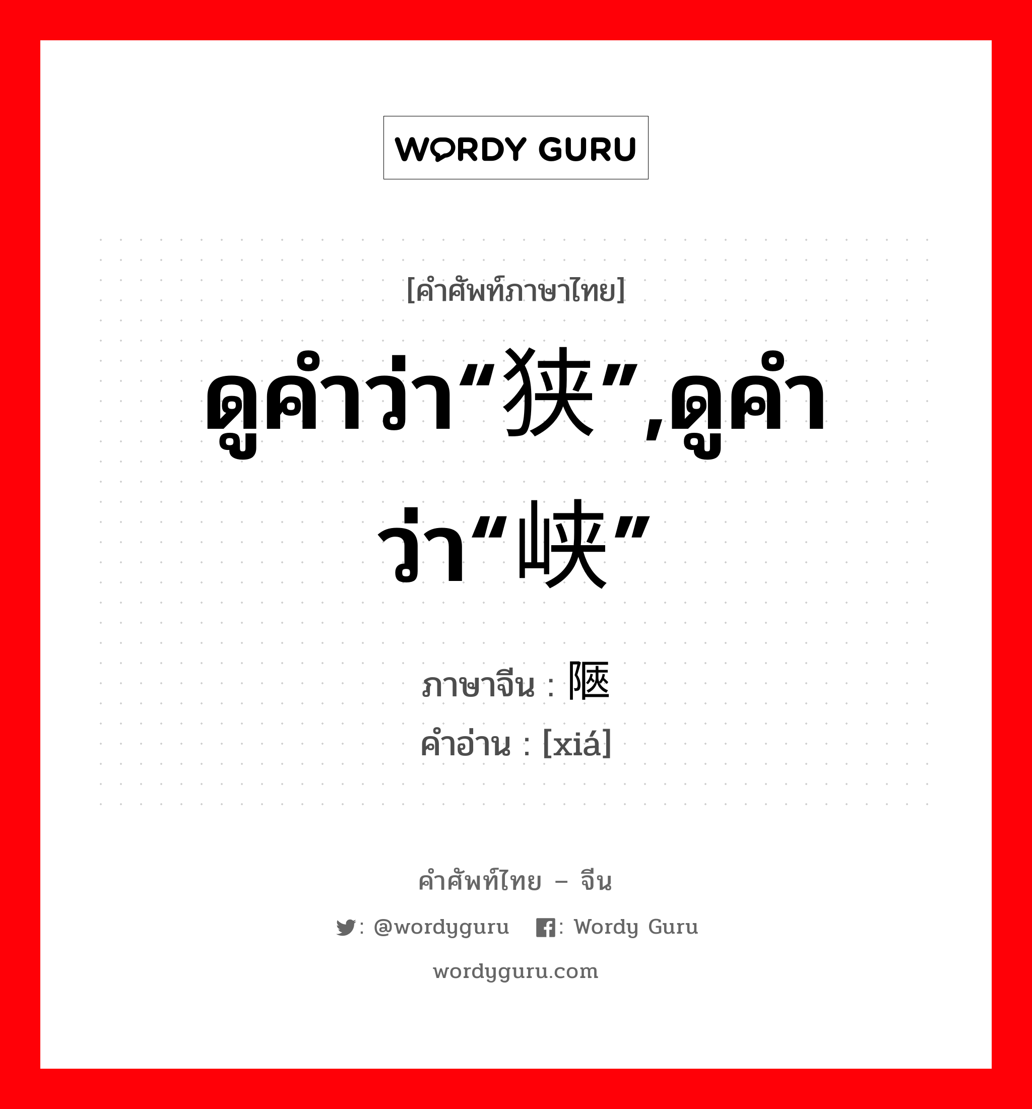 ดูคำว่า“狭”,ดูคำว่า“峡” ภาษาจีนคืออะไร, คำศัพท์ภาษาไทย - จีน ดูคำว่า“狭”,ดูคำว่า“峡” ภาษาจีน 陿 คำอ่าน [xiá]