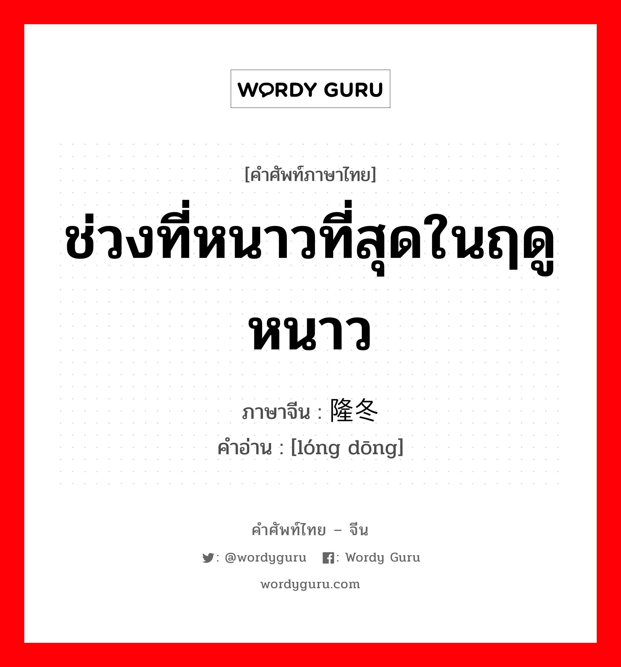 ช่วงที่หนาวที่สุดในฤดูหนาว ภาษาจีนคืออะไร, คำศัพท์ภาษาไทย - จีน ช่วงที่หนาวที่สุดในฤดูหนาว ภาษาจีน 隆冬 คำอ่าน [lóng dōng]