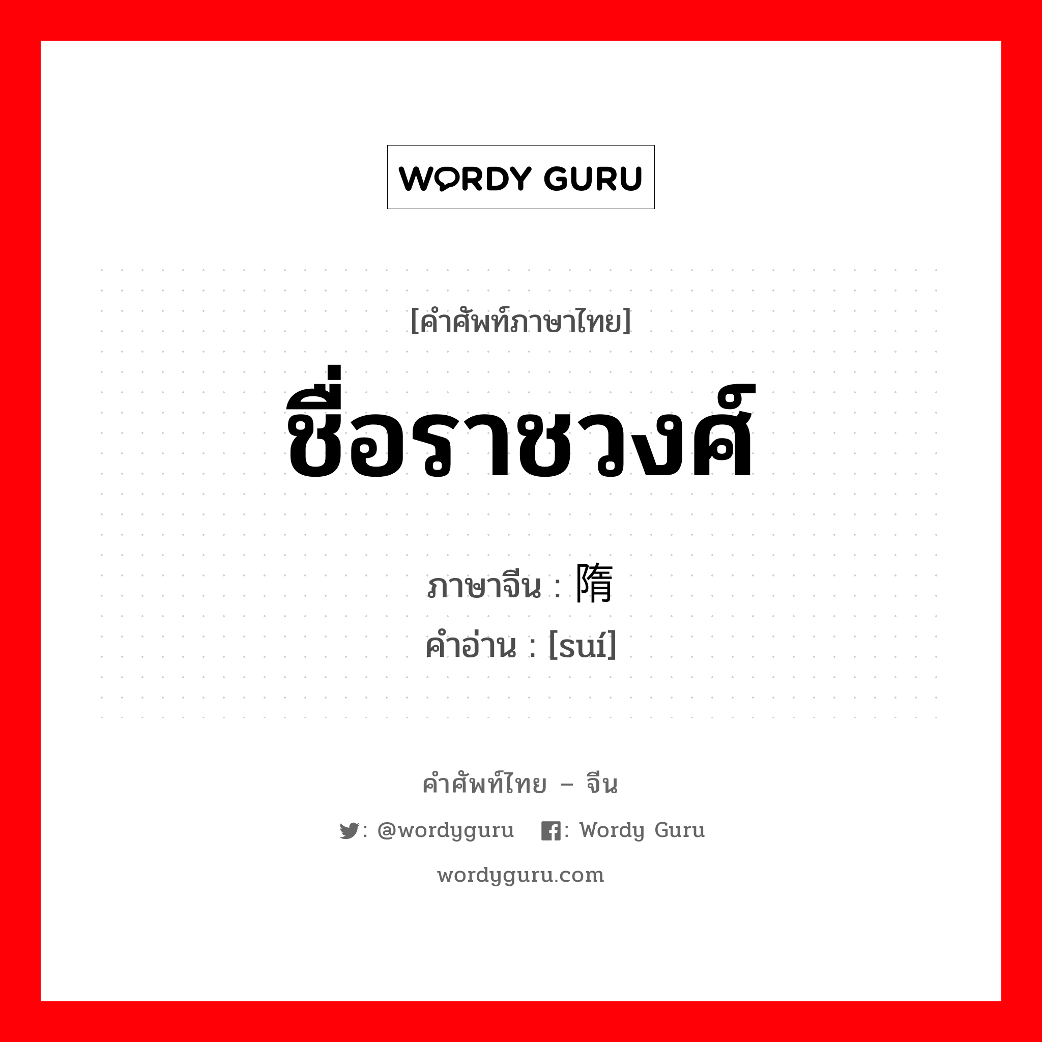 ชื่อราชวงศ์ ภาษาจีนคืออะไร, คำศัพท์ภาษาไทย - จีน ชื่อราชวงศ์ ภาษาจีน 隋 คำอ่าน [suí]