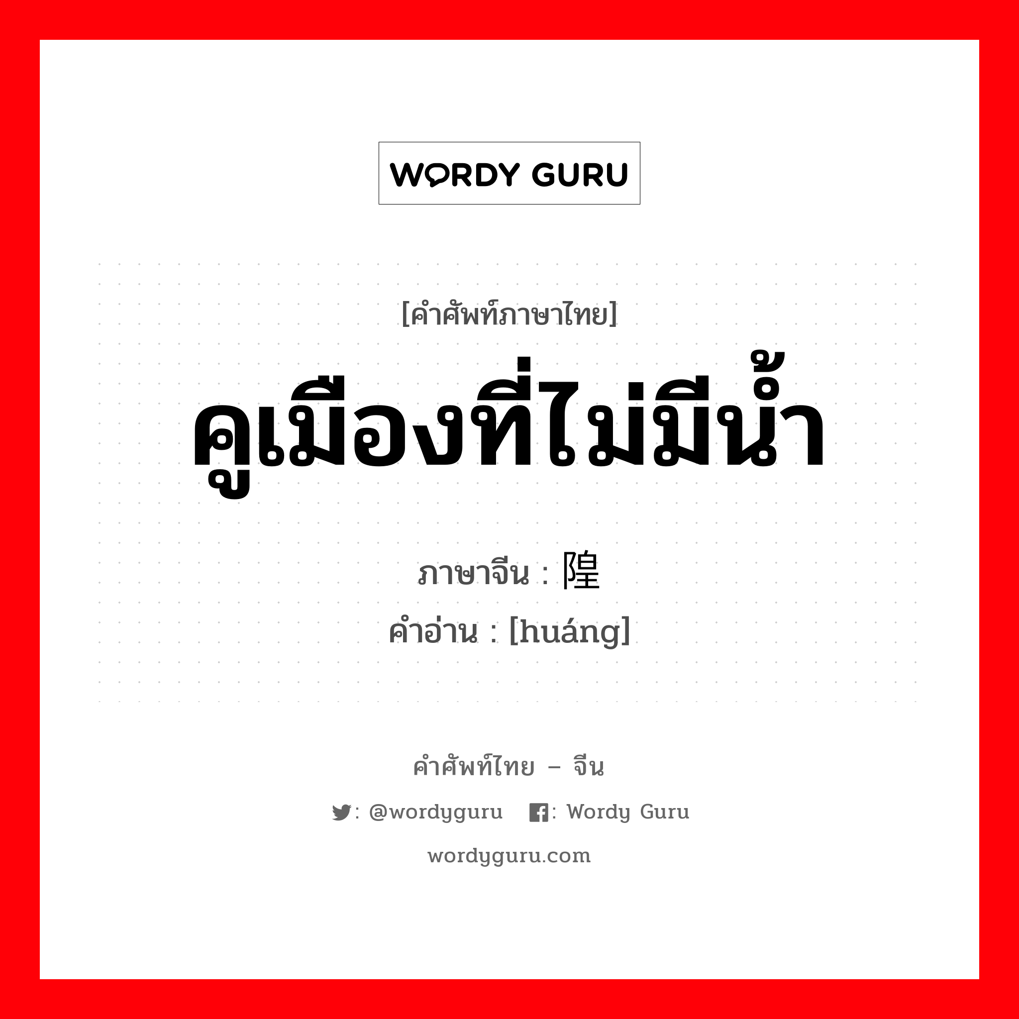 คูเมืองที่ไม่มีน้ำ ภาษาจีนคืออะไร, คำศัพท์ภาษาไทย - จีน คูเมืองที่ไม่มีน้ำ ภาษาจีน 隍 คำอ่าน [huáng]