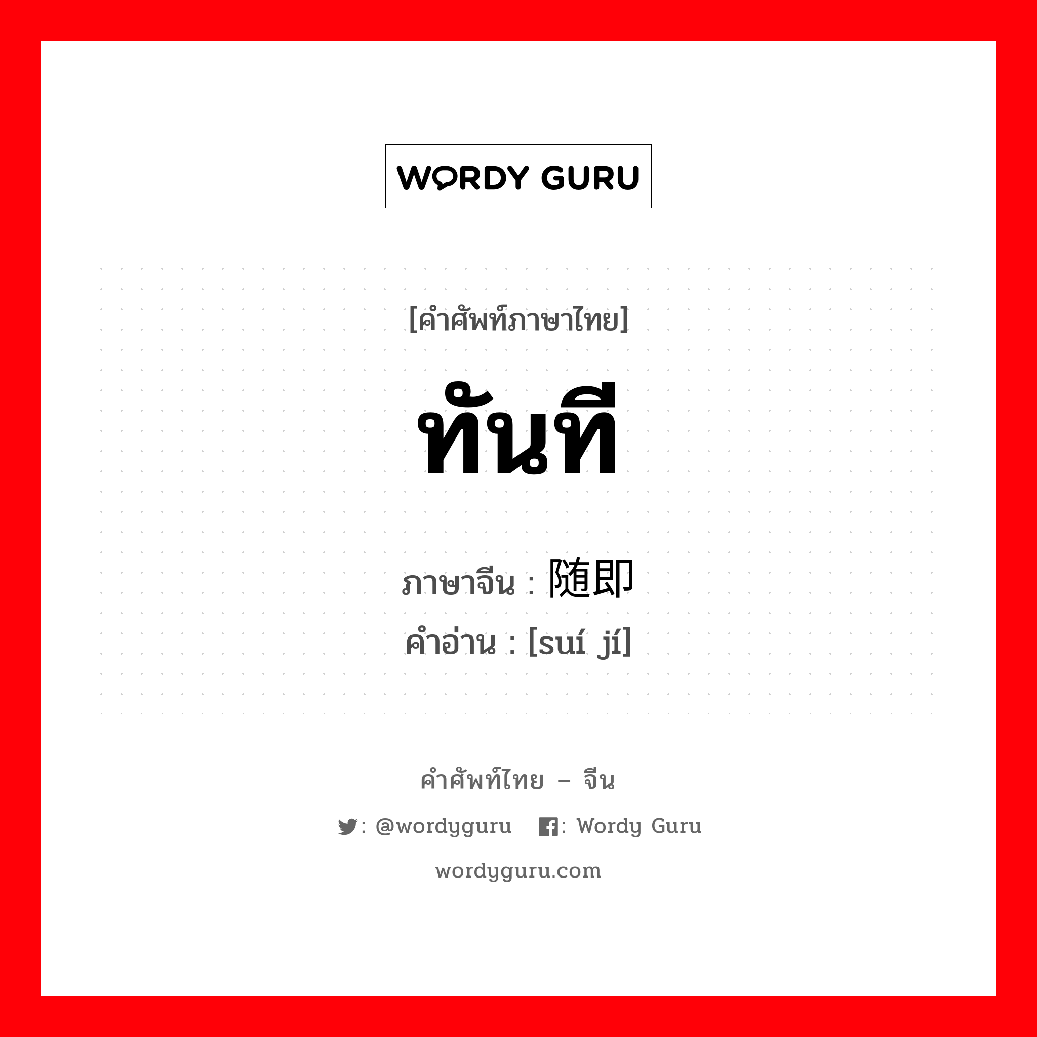 ทันที ภาษาจีนคืออะไร, คำศัพท์ภาษาไทย - จีน ทันที ภาษาจีน 随即 คำอ่าน [suí jí]