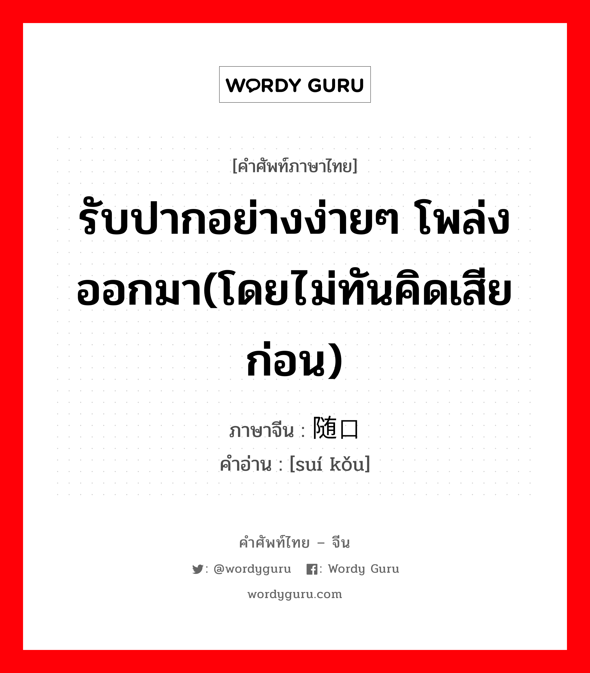 รับปากอย่างง่ายๆ โพล่งออกมา(โดยไม่ทันคิดเสียก่อน) ภาษาจีนคืออะไร, คำศัพท์ภาษาไทย - จีน รับปากอย่างง่ายๆ โพล่งออกมา(โดยไม่ทันคิดเสียก่อน) ภาษาจีน 随口 คำอ่าน [suí kǒu]