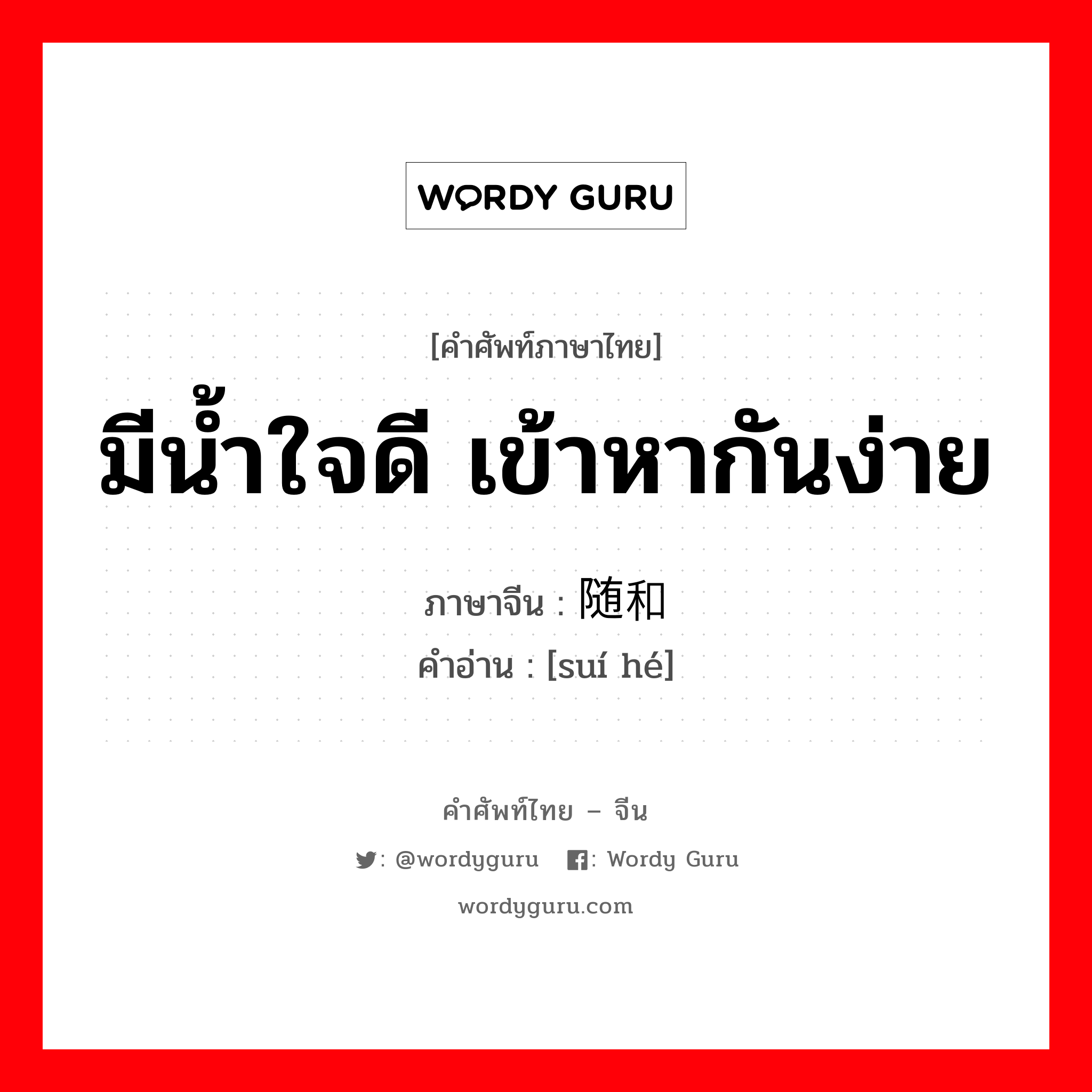 มีน้ำใจดี เข้าหากันง่าย ภาษาจีนคืออะไร, คำศัพท์ภาษาไทย - จีน มีน้ำใจดี เข้าหากันง่าย ภาษาจีน 随和 คำอ่าน [suí hé]