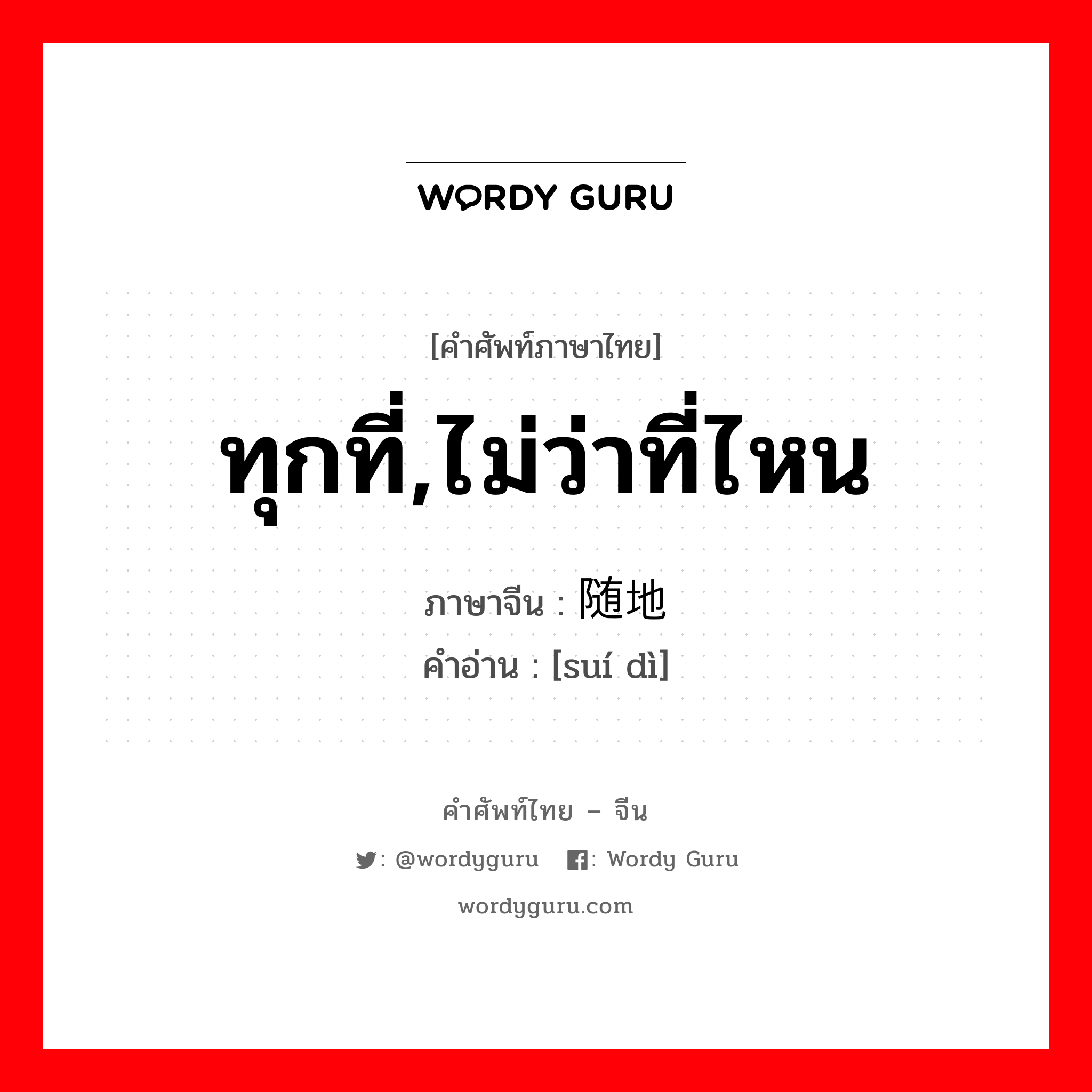 ทุกที่,ไม่ว่าที่ไหน ภาษาจีนคืออะไร, คำศัพท์ภาษาไทย - จีน ทุกที่,ไม่ว่าที่ไหน ภาษาจีน 随地 คำอ่าน [suí dì]