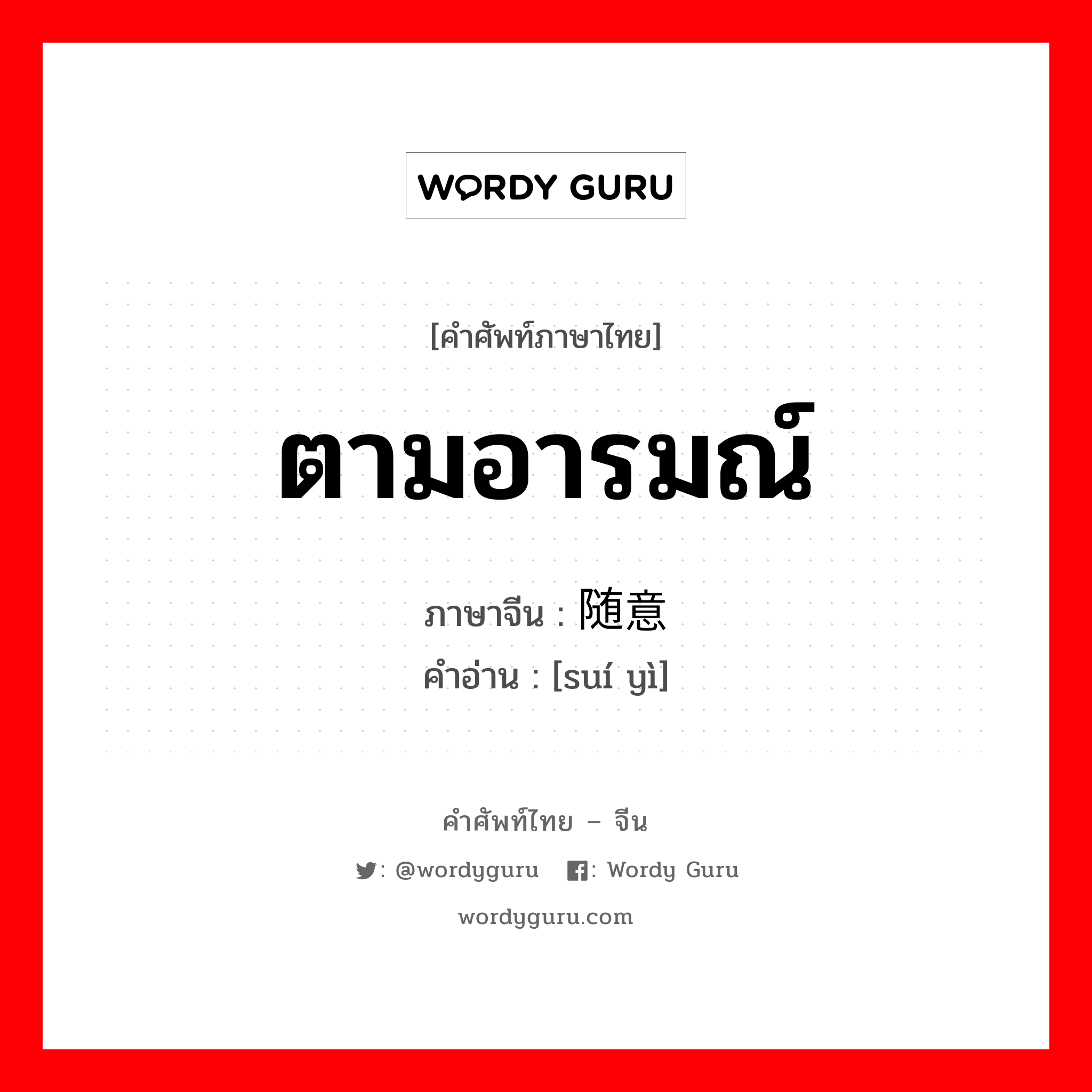 ตามอารมณ์ ภาษาจีนคืออะไร, คำศัพท์ภาษาไทย - จีน ตามอารมณ์ ภาษาจีน 随意 คำอ่าน [suí yì]