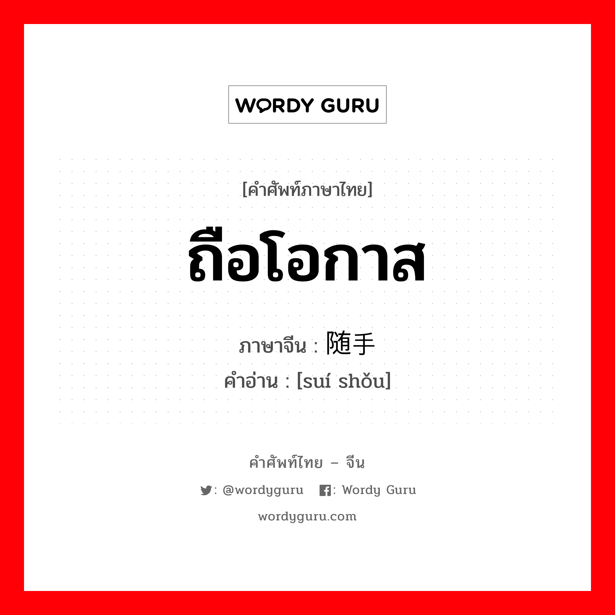 ถือโอกาส ภาษาจีนคืออะไร, คำศัพท์ภาษาไทย - จีน ถือโอกาส ภาษาจีน 随手 คำอ่าน [suí shǒu]