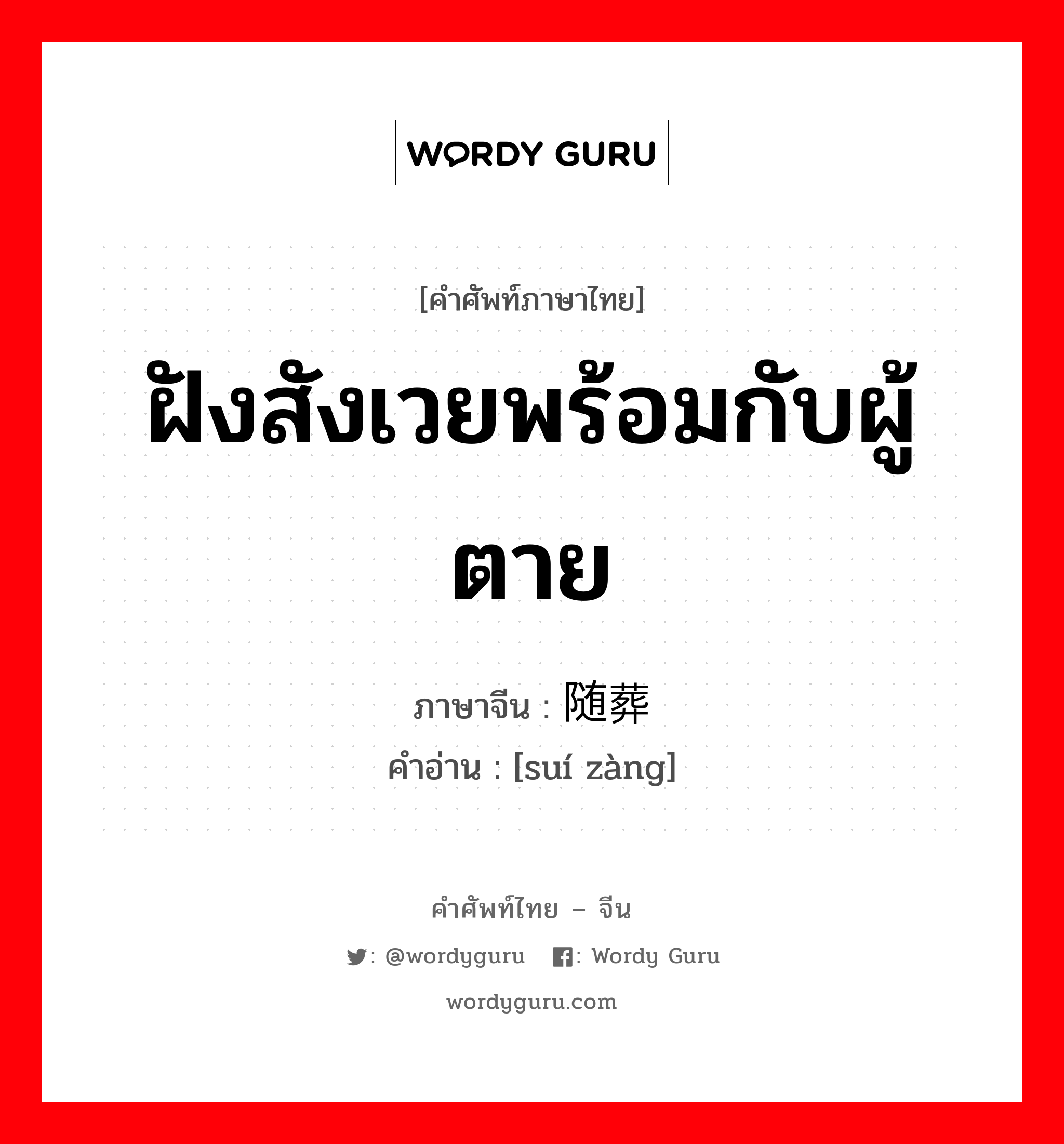 ฝังสังเวยพร้อมกับผู้ตาย ภาษาจีนคืออะไร, คำศัพท์ภาษาไทย - จีน ฝังสังเวยพร้อมกับผู้ตาย ภาษาจีน 随葬 คำอ่าน [suí zàng]