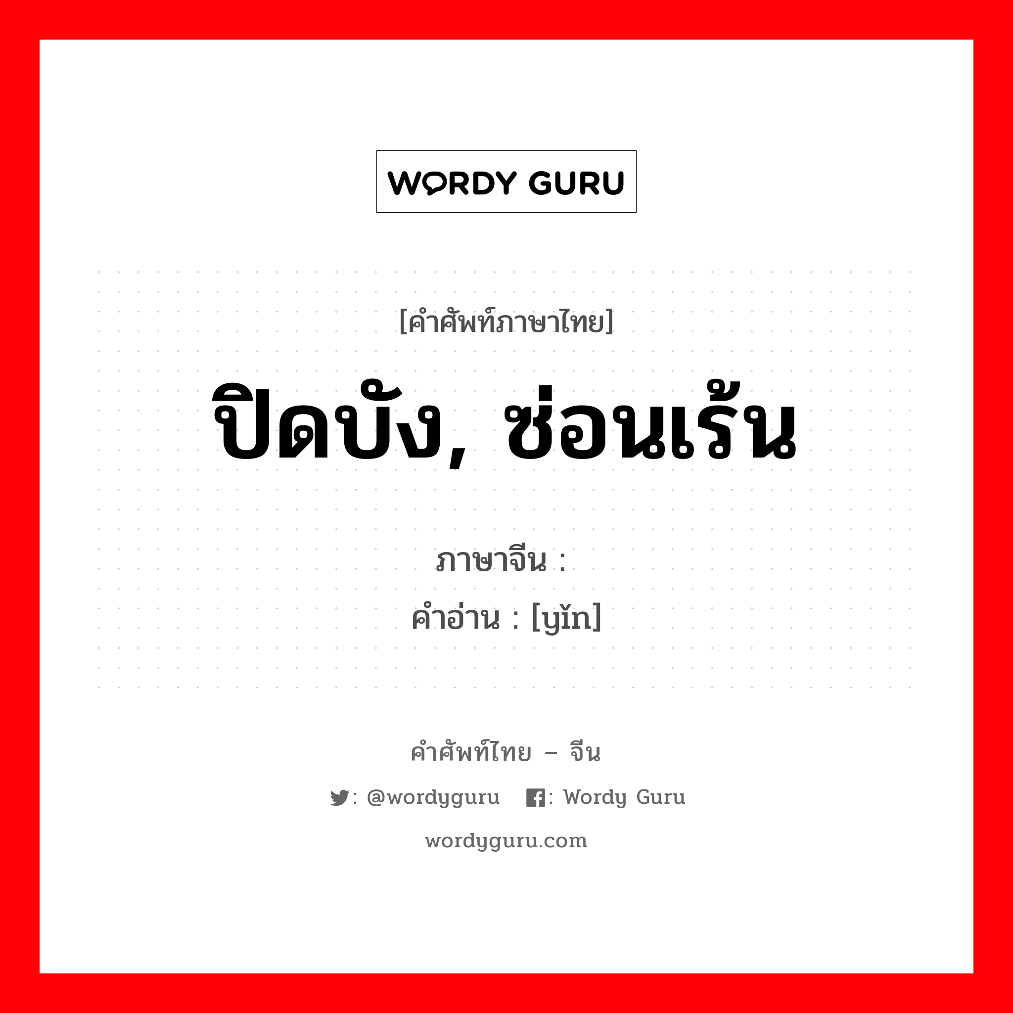 ปิดบัง, ซ่อนเร้น ภาษาจีนคืออะไร, คำศัพท์ภาษาไทย - จีน ปิดบัง, ซ่อนเร้น ภาษาจีน 隐 คำอ่าน [yǐn]