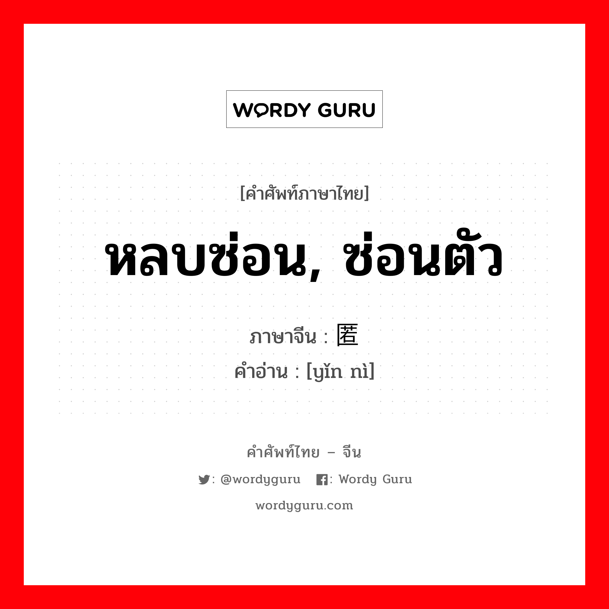 หลบซ่อน,ซ่อนตัว ภาษาจีนคืออะไร, คำศัพท์ภาษาไทย - จีน หลบซ่อน, ซ่อนตัว ภาษาจีน 隐匿 คำอ่าน [yǐn nì]