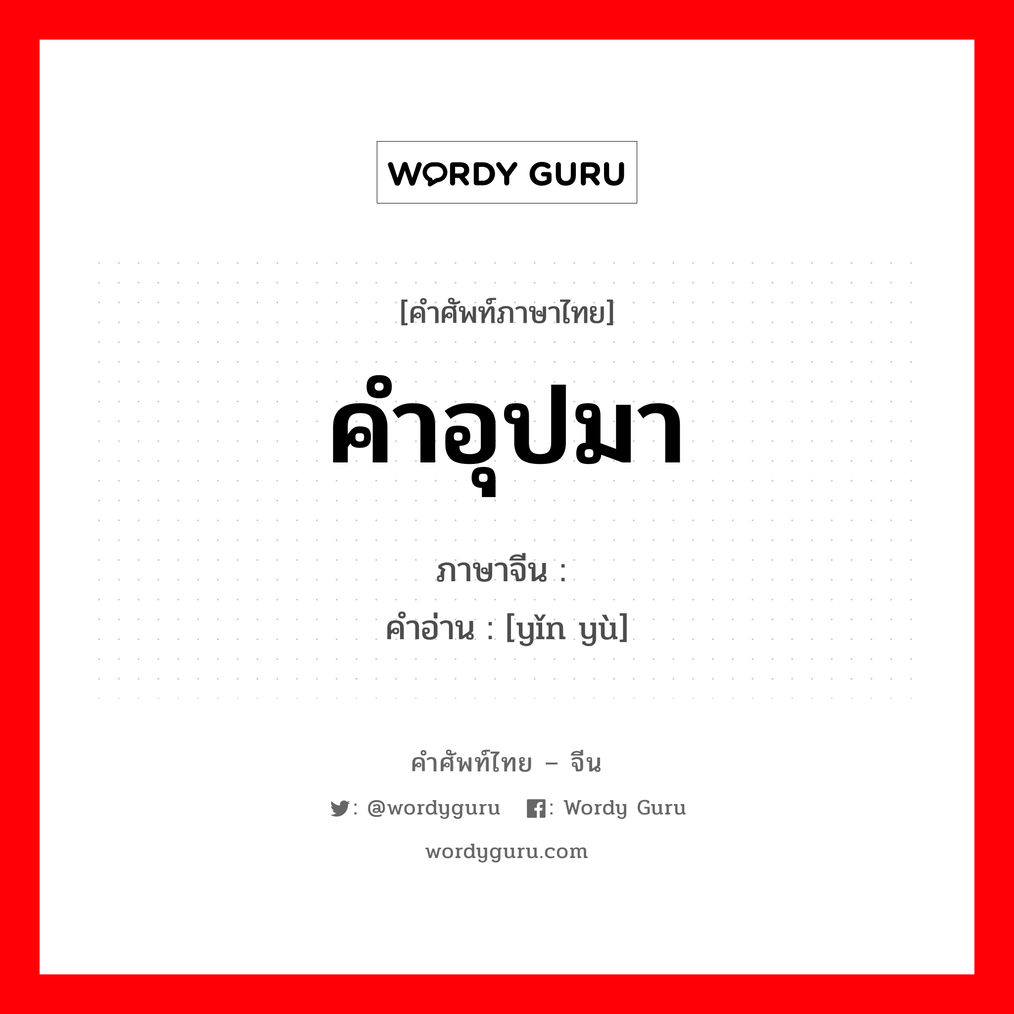 คำอุปมา ภาษาจีนคืออะไร, คำศัพท์ภาษาไทย - จีน คำอุปมา ภาษาจีน 隐喻 คำอ่าน [yǐn yù]